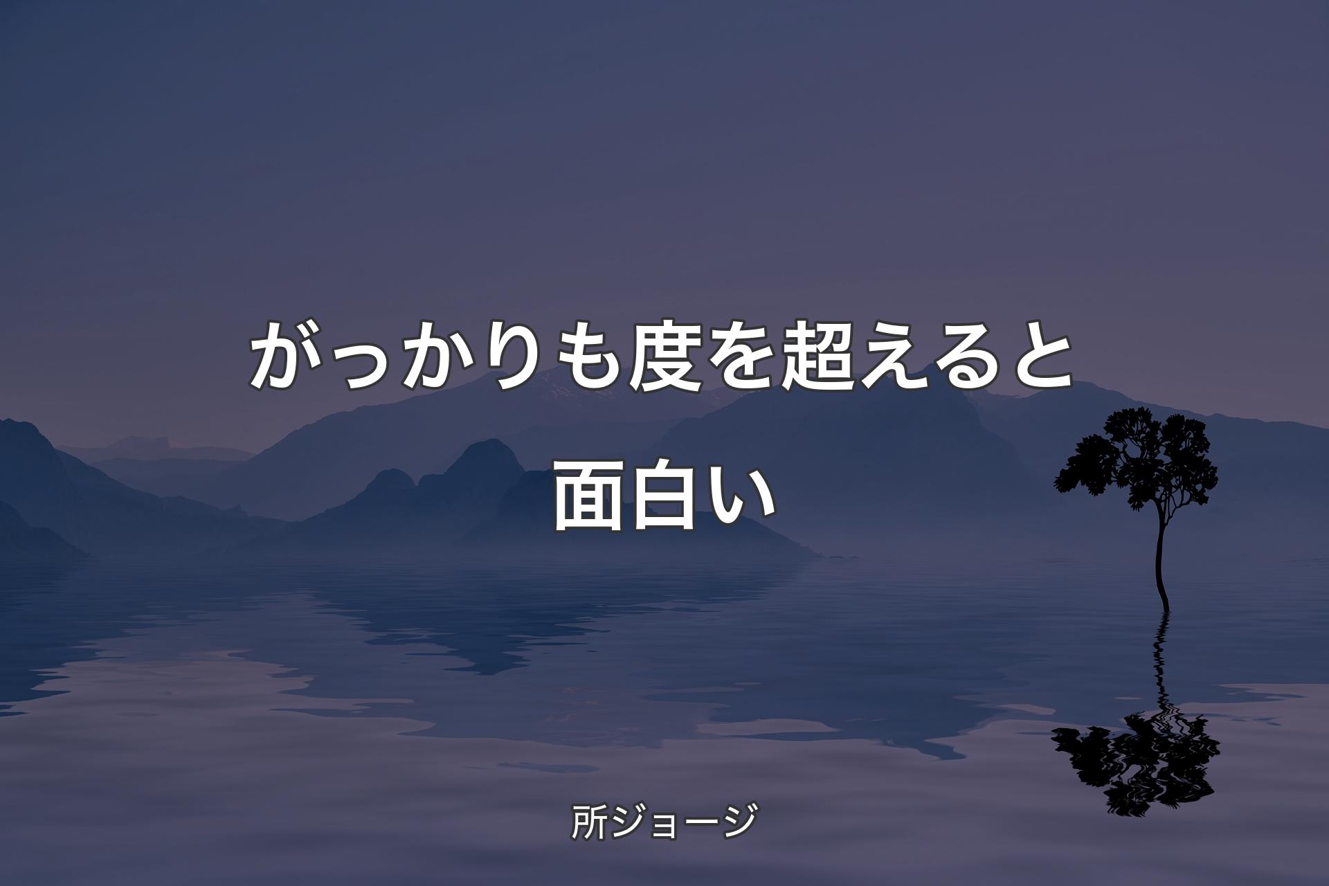 【背景4】がっかりも度を超えると面白い - 所ジョージ