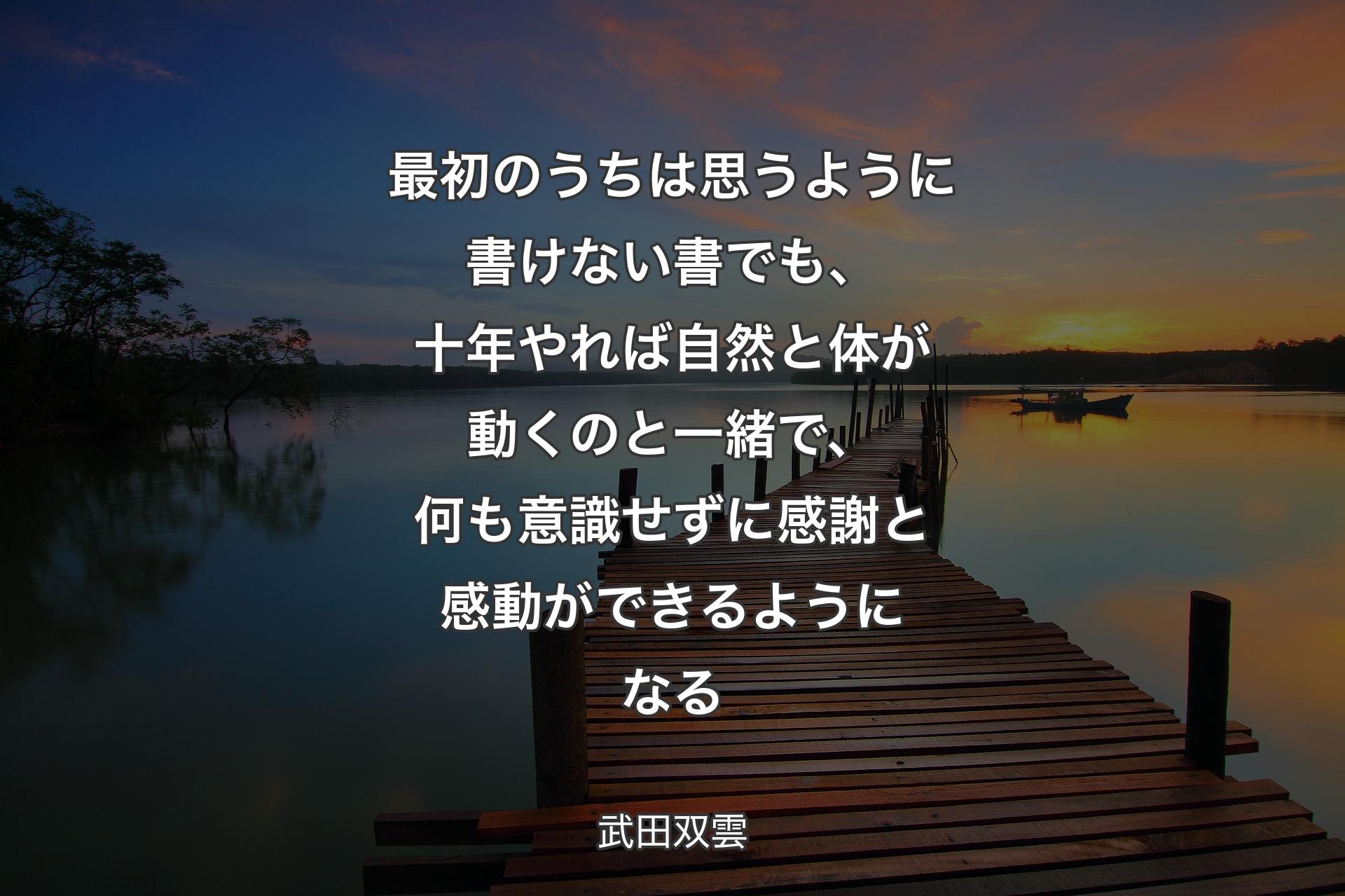 【背景3】最初のうちは思うように書けない書でも、十年やれば自然と体が動くのと一緒で、何も意識せずに感謝と感動ができるようになる - 武田双雲