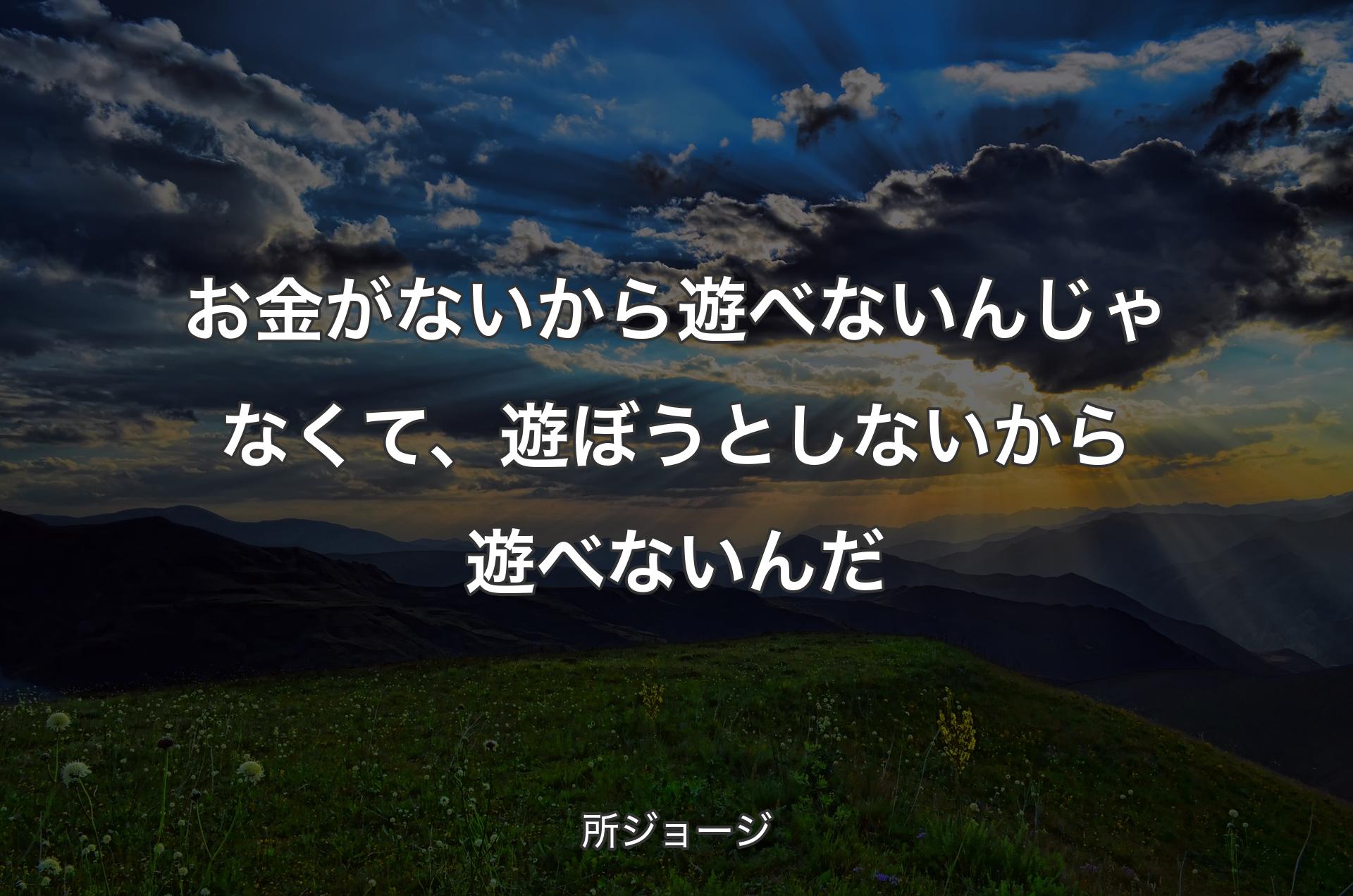 お金がないから遊べないんじゃなくて、遊ぼうとしないから遊べないんだ - 所ジョージ