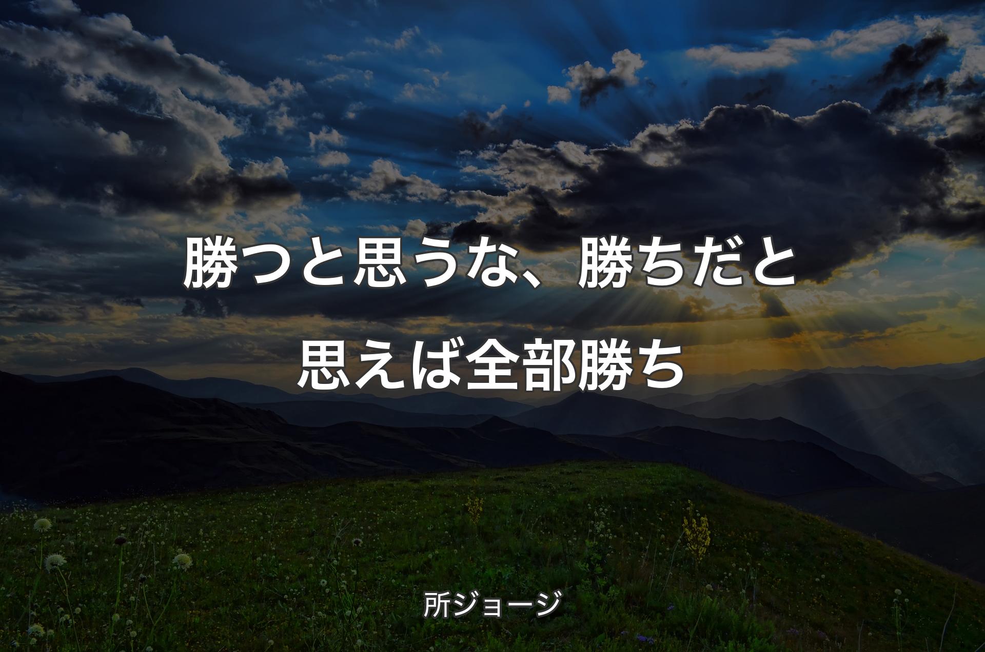 勝つと思うな、勝ちだと思えば全部勝ち - 所ジョージ