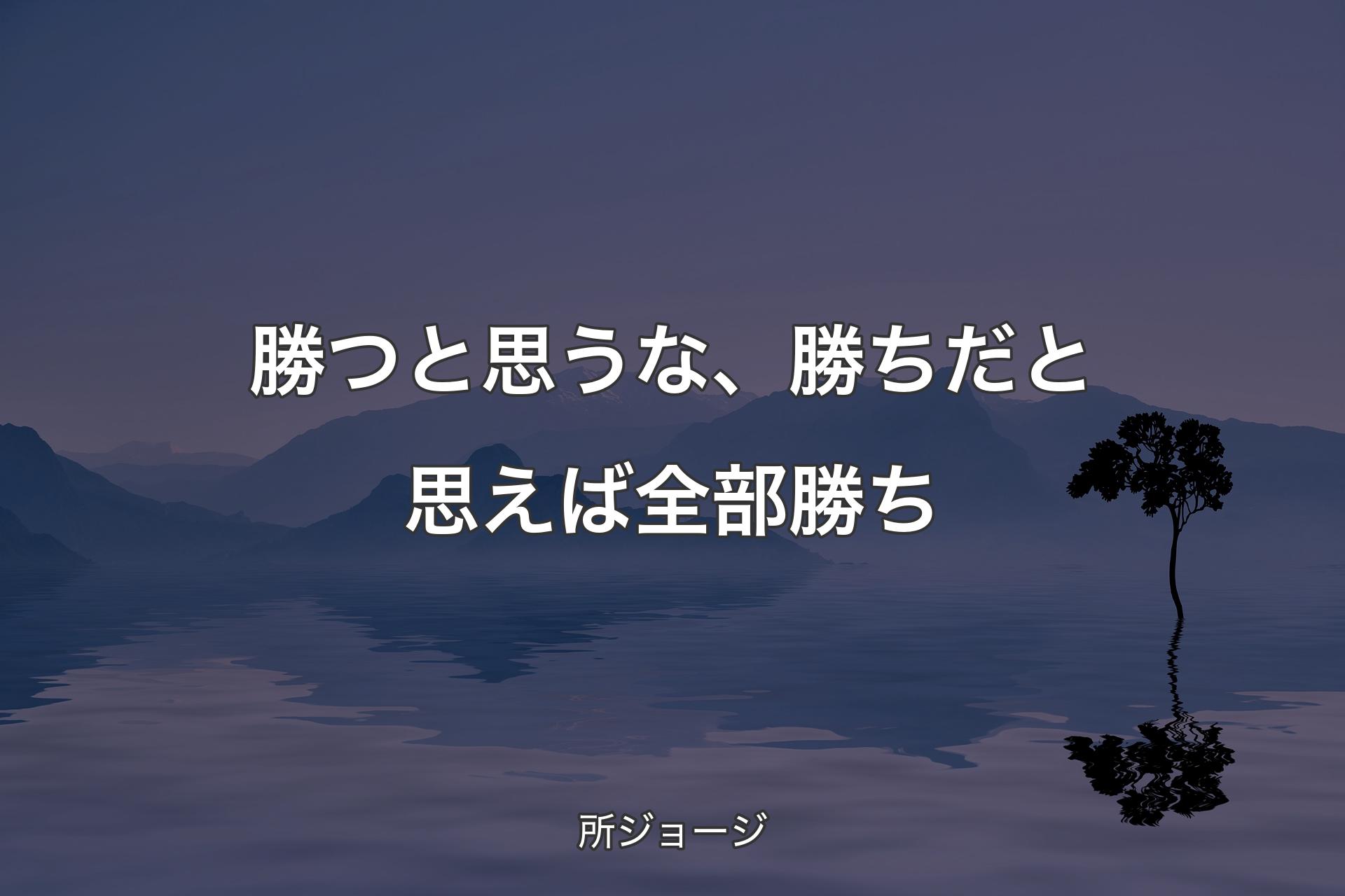 【背景4】勝つと思うな、勝ちだと思えば全部勝ち - 所ジョージ