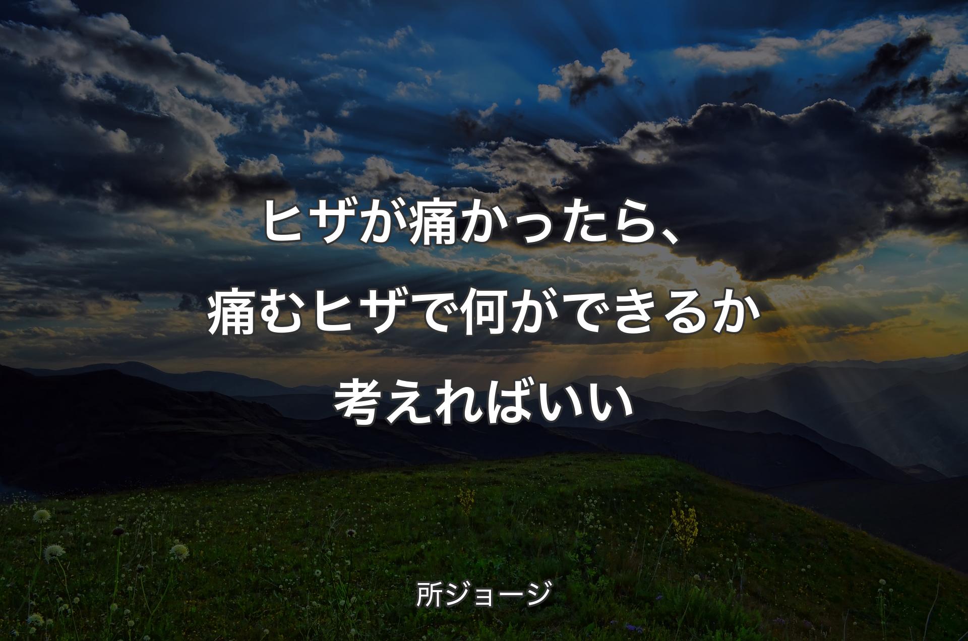 ヒザが痛かったら、痛むヒザで何ができるか考えればいい - 所ジョージ