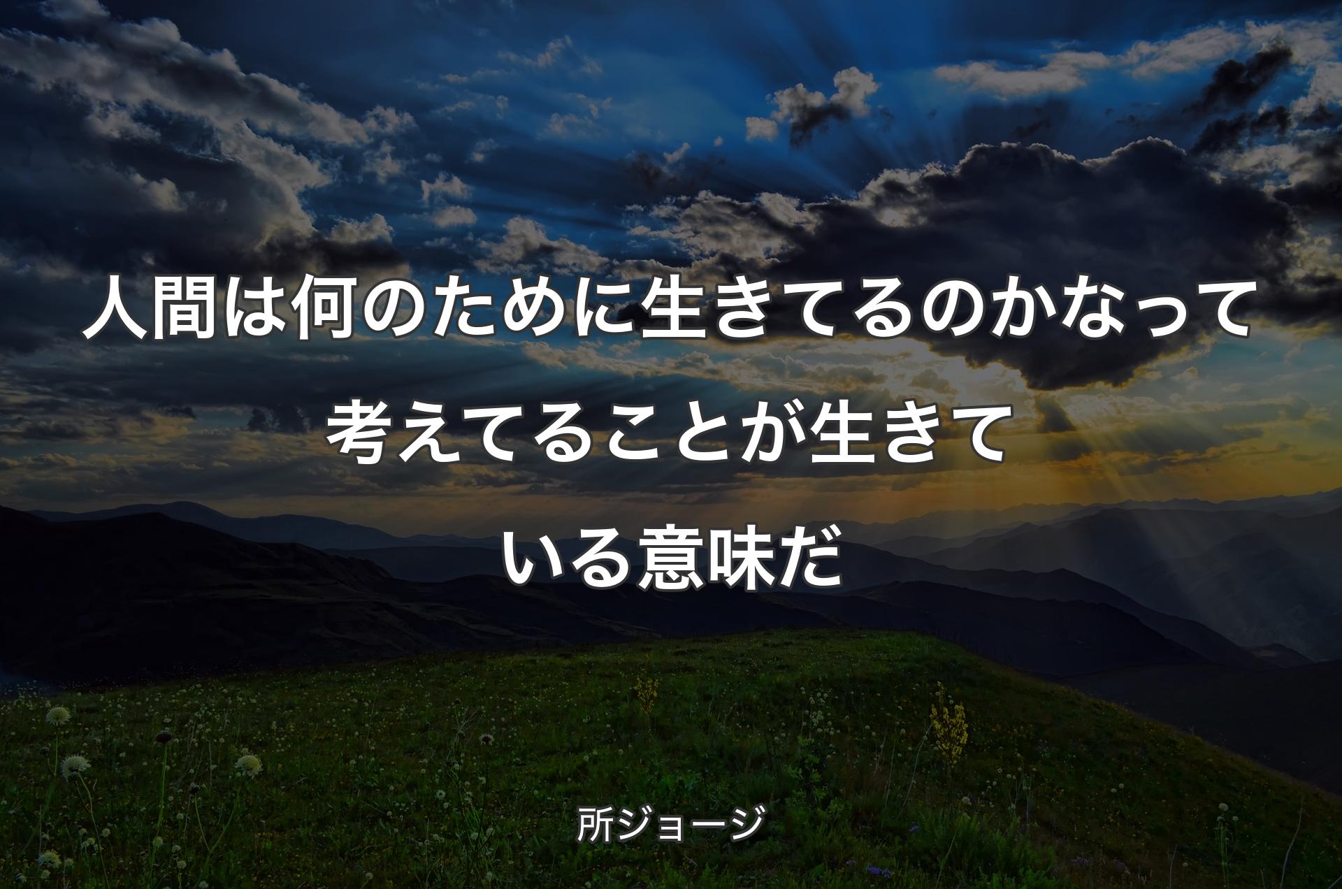 人間は何のために生きてるのかなって考えてることが生きている意味だ - 所ジョージ