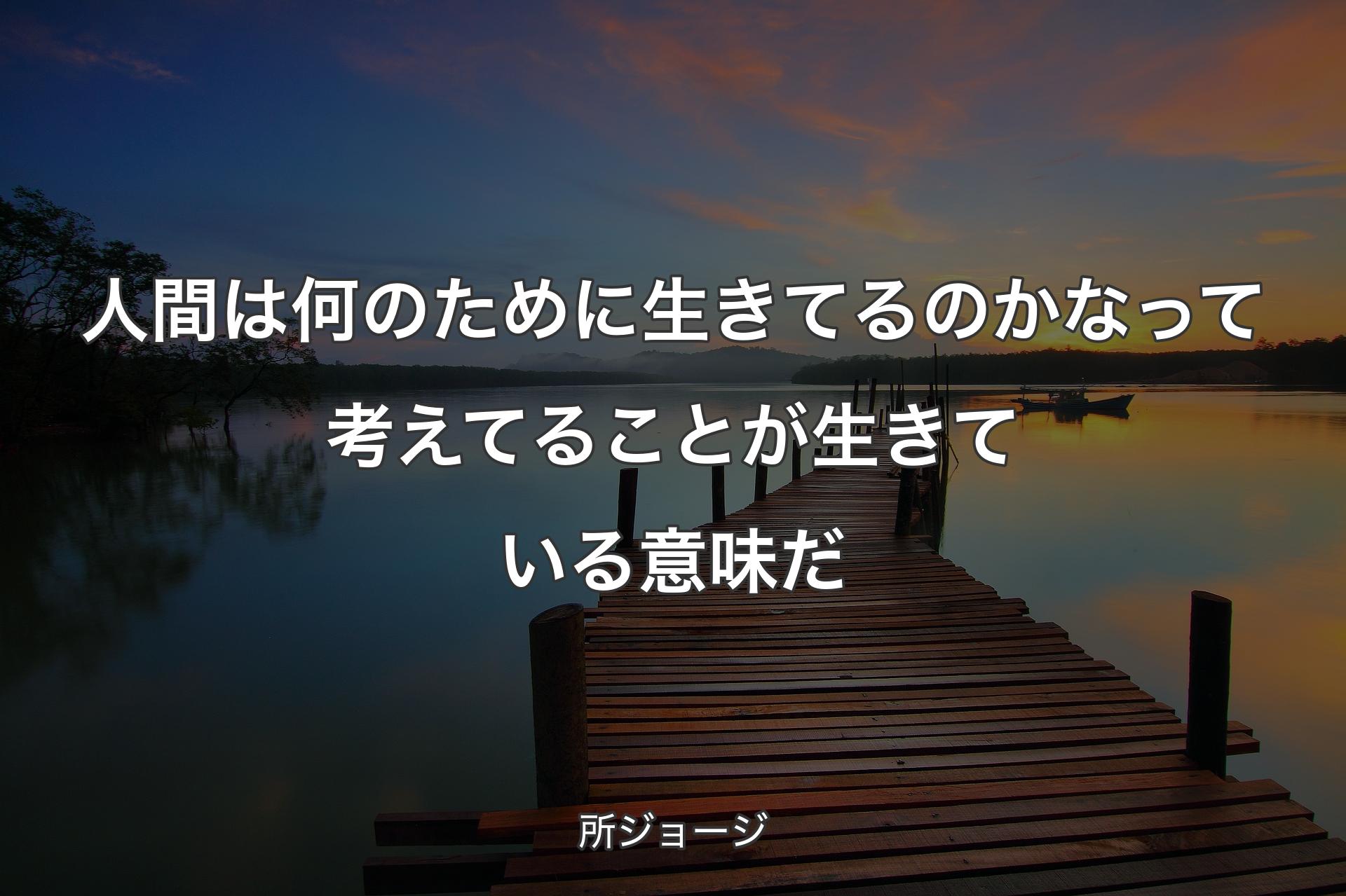 人間は何のために生きてるのかなって考えてることが生きている意味だ - 所ジョージ