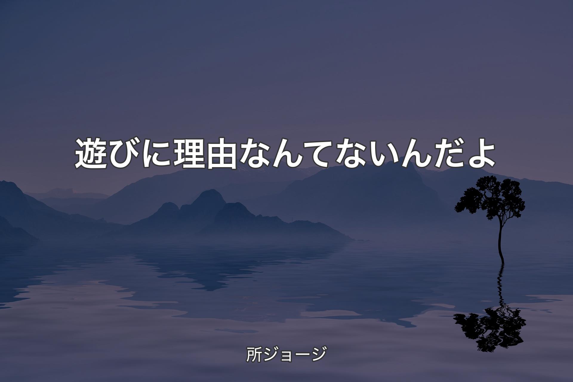 遊びに理由なんてないんだよ - 所ジョージ