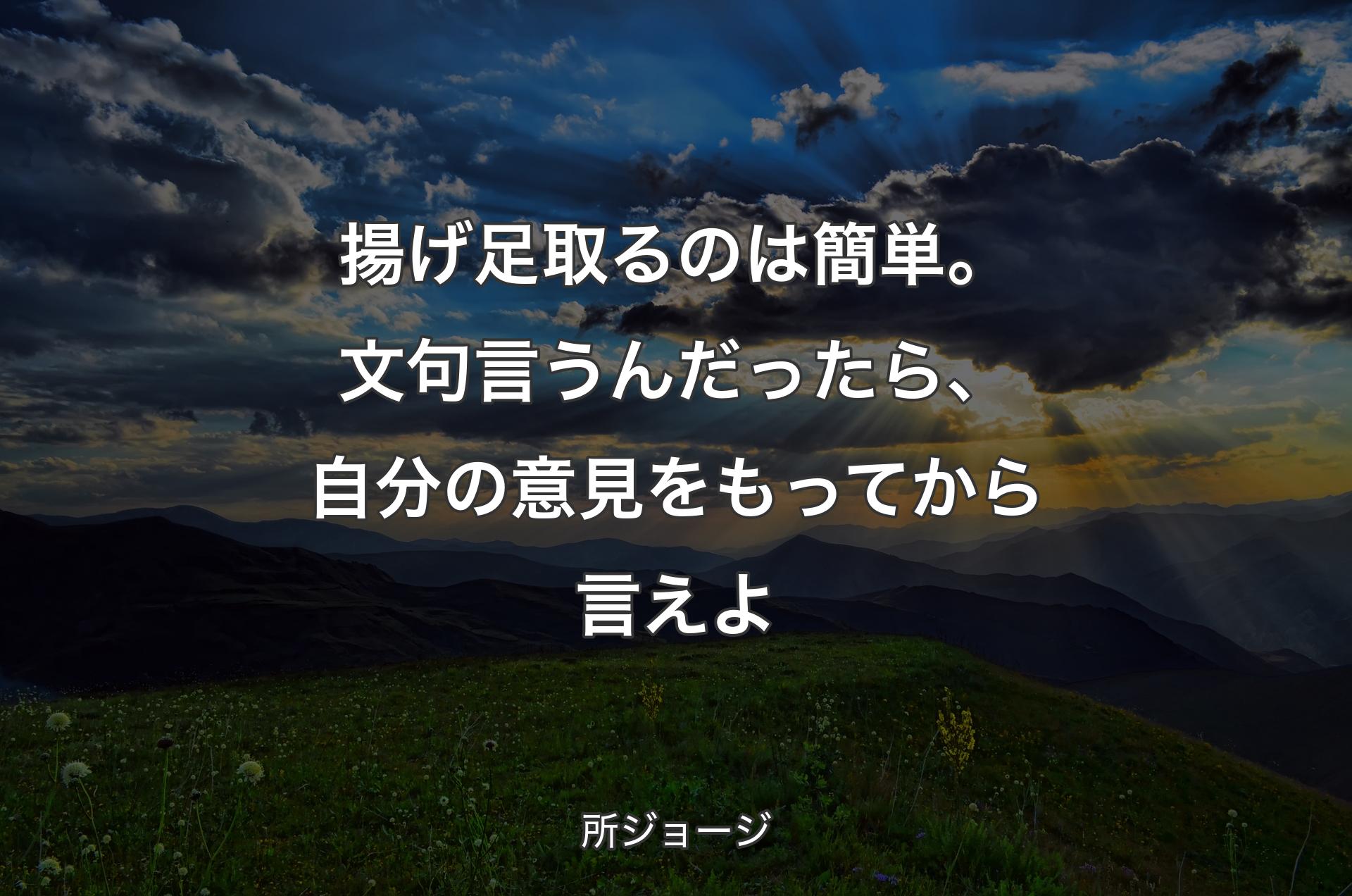 揚げ足取るのは簡単。文句言うんだったら、自分の意見をもってから言えよ - 所ジョージ