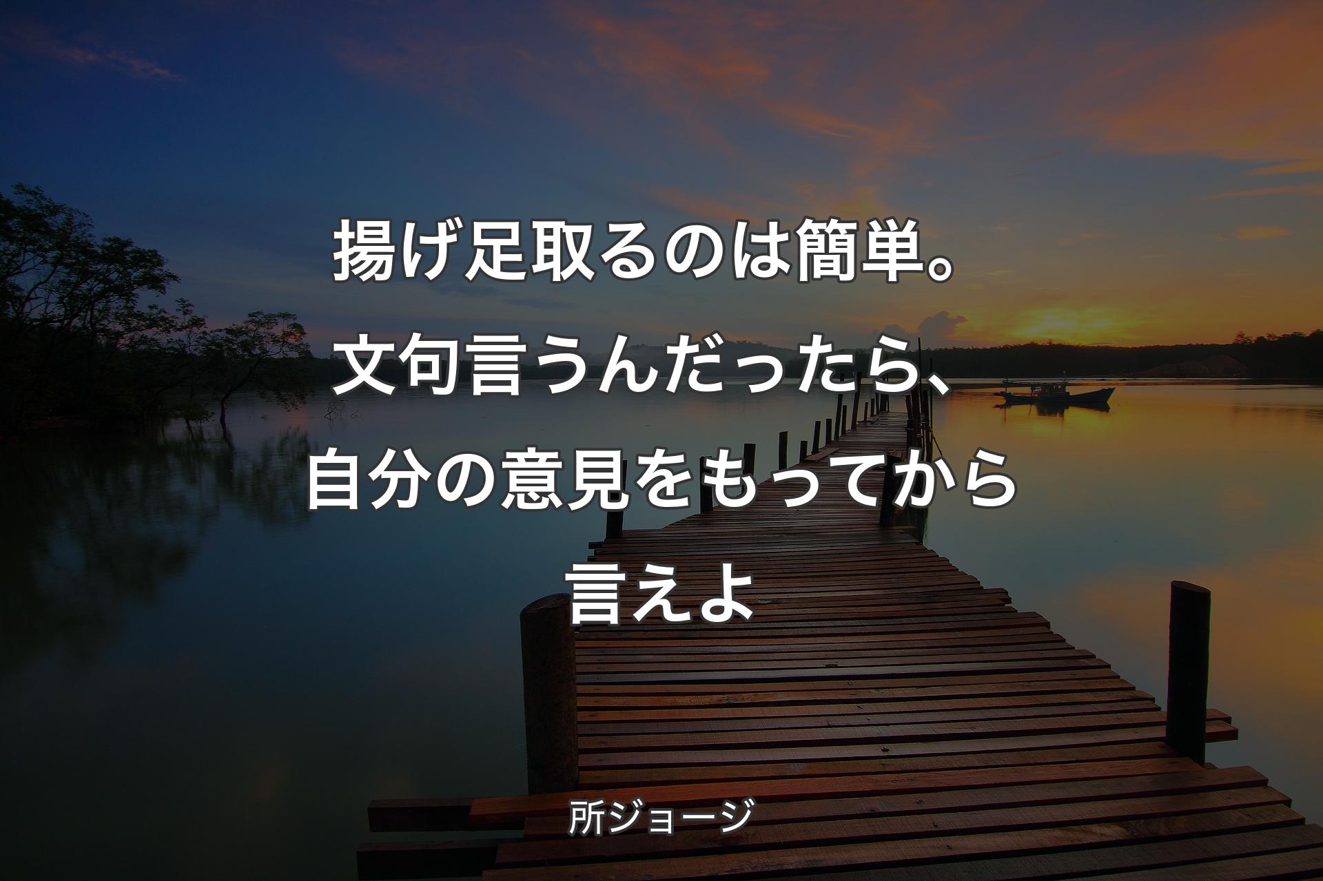 揚げ足取るのは簡単。文句言うんだったら、自分の意見をもってから言えよ - 所ジョージ