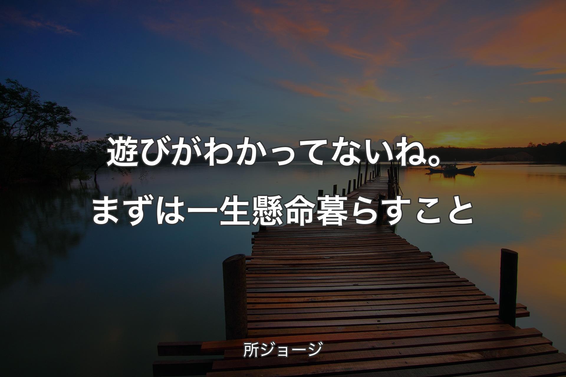 【背景3】遊びがわかってないね。まずは一生懸命暮らすこと - 所ジョージ