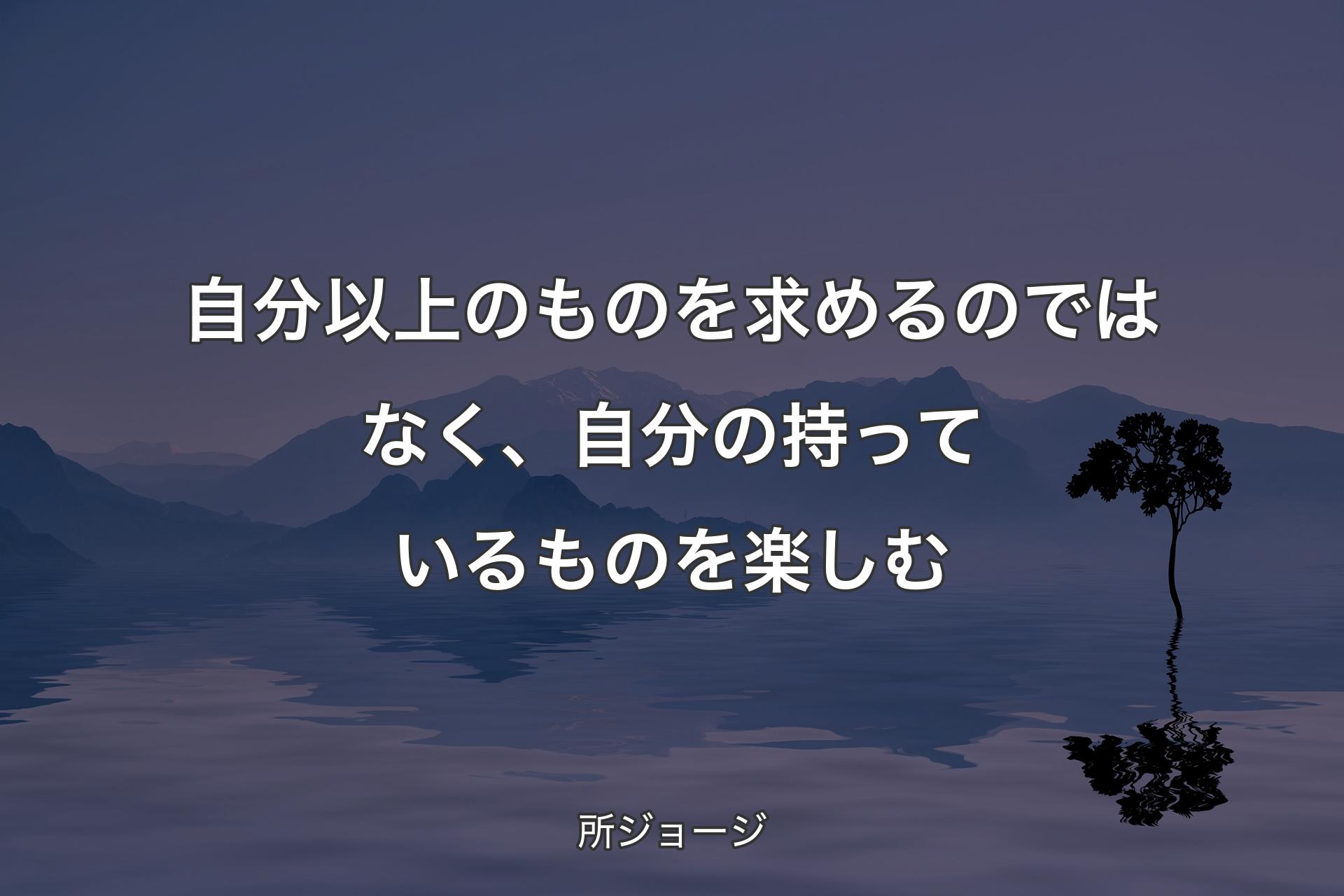 自分以上のものを求めるのではなく、自分の持っているものを楽しむ - 所ジョージ