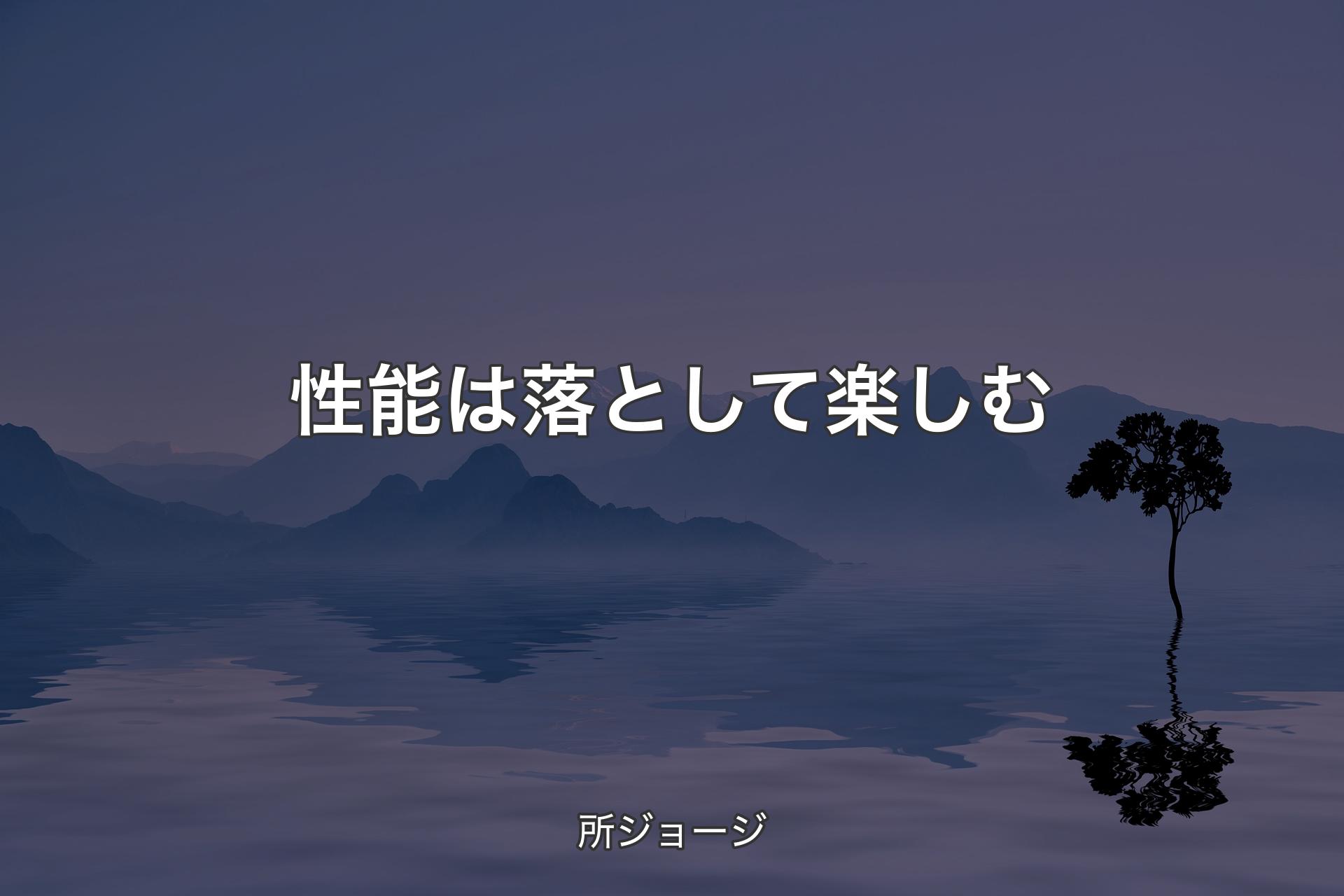 【背景4】性能は落として楽しむ - 所ジョージ