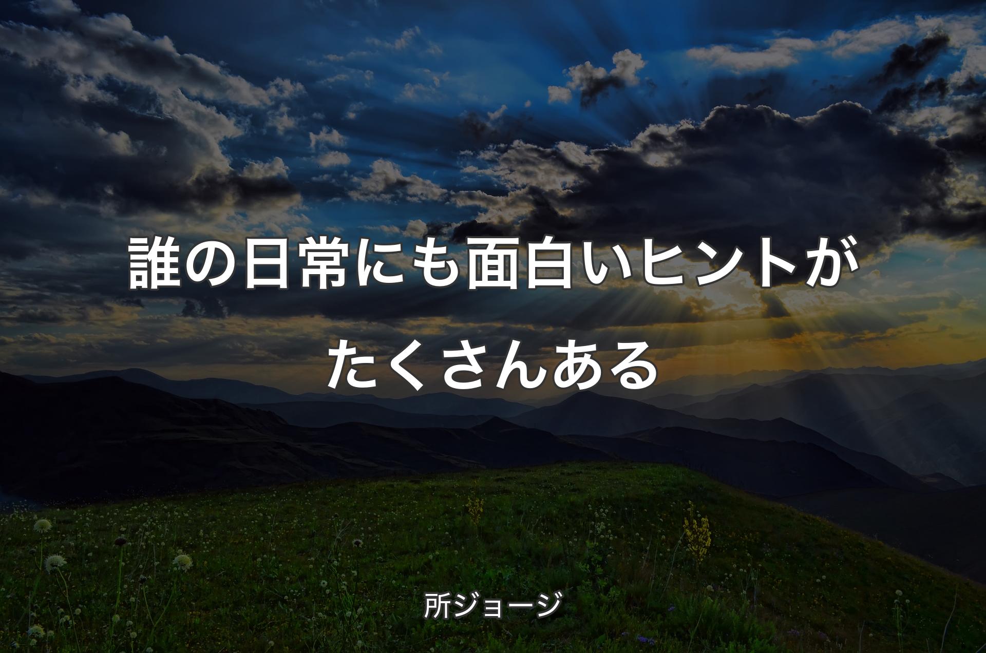 誰の日常にも面白いヒントがたくさんある - 所ジョージ