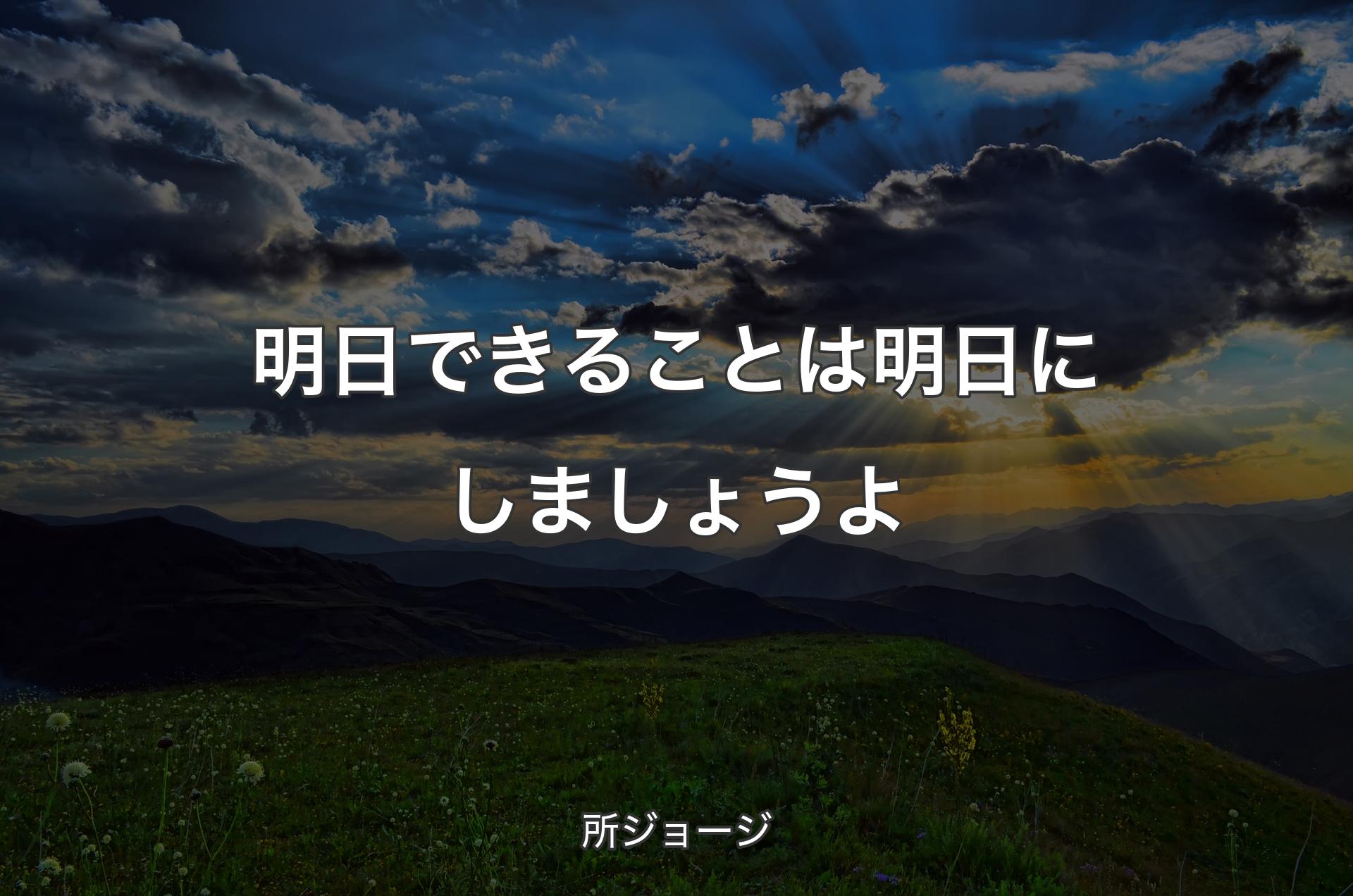 明日できることは明日にしましょうよ - 所ジョージ