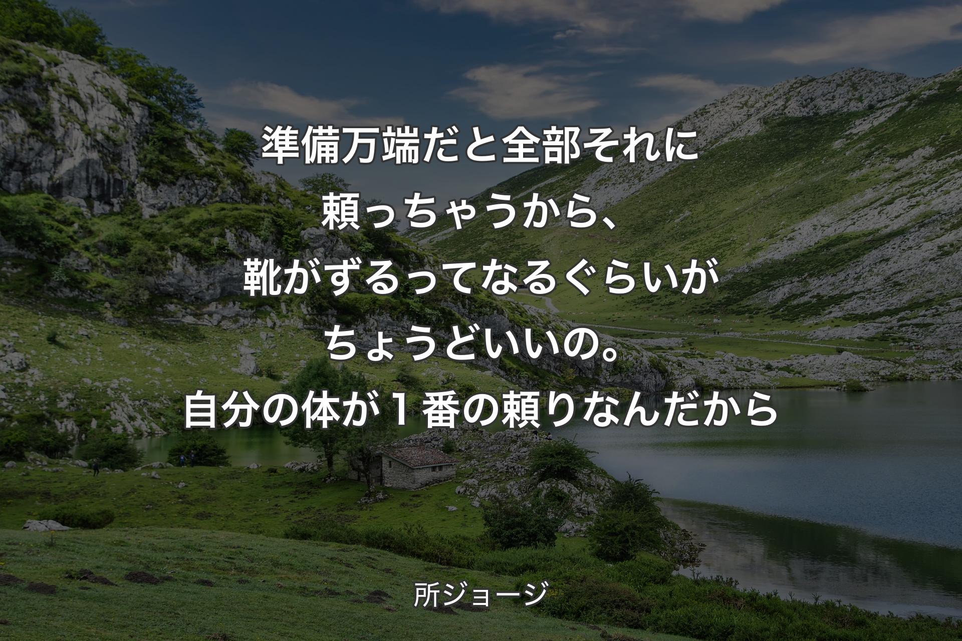 【背景1】準備万端だと全部それに頼っちゃうから、靴がずるってなるぐらいがちょうどいいの。自分の体が１番の頼りなんだから - 所ジョージ