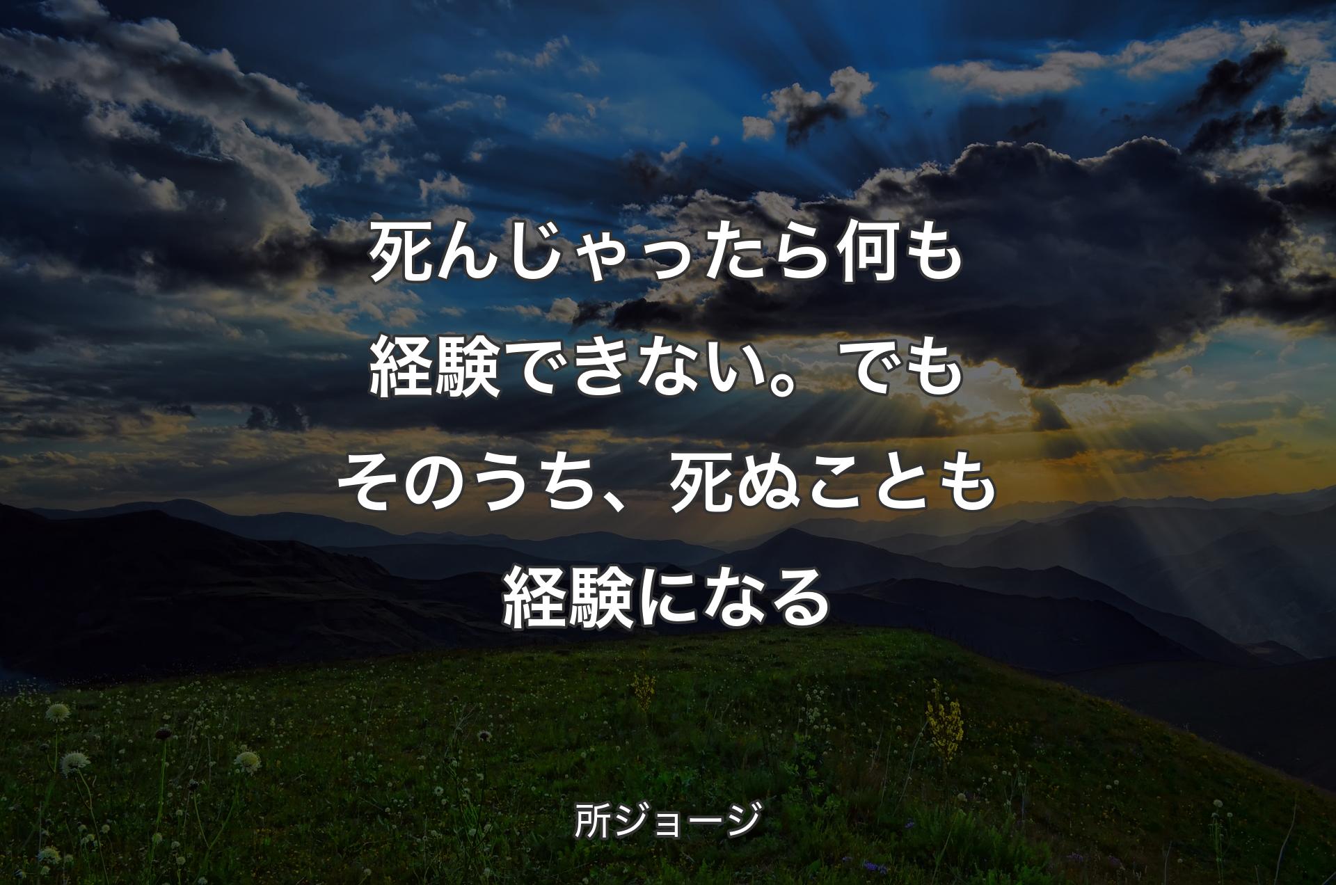 死んじゃったら何も経験できない。でもそのうち、死ぬことも経験になる - 所ジョージ