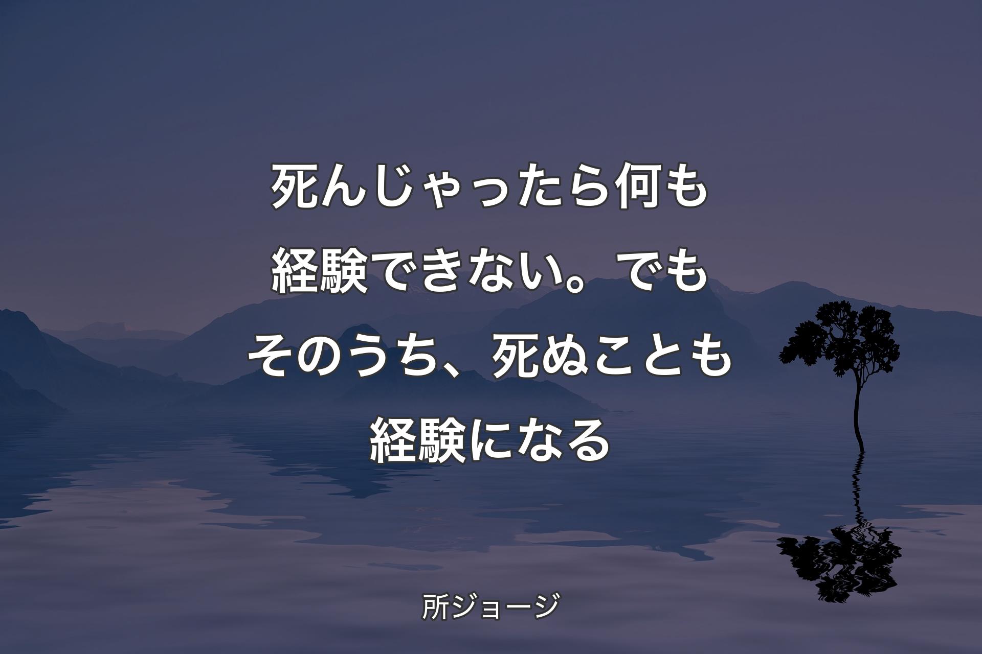 【背景4】死んじゃったら何も経験できない。でもそのうち、死ぬことも経験になる - 所ジョージ