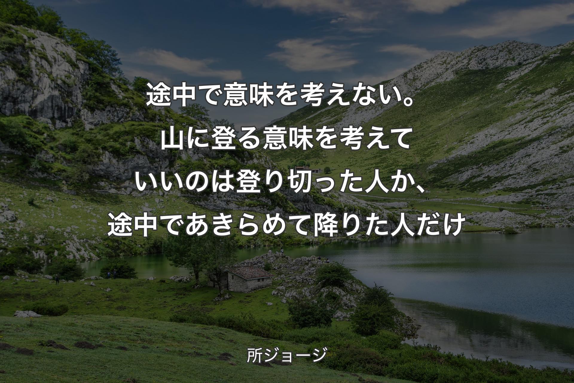 【背景1】途中で意味を考えない。山に登る­意味を考えていいのは登り切っ­た人か、途中であきらめて降りた­人だけ - 所ジョージ