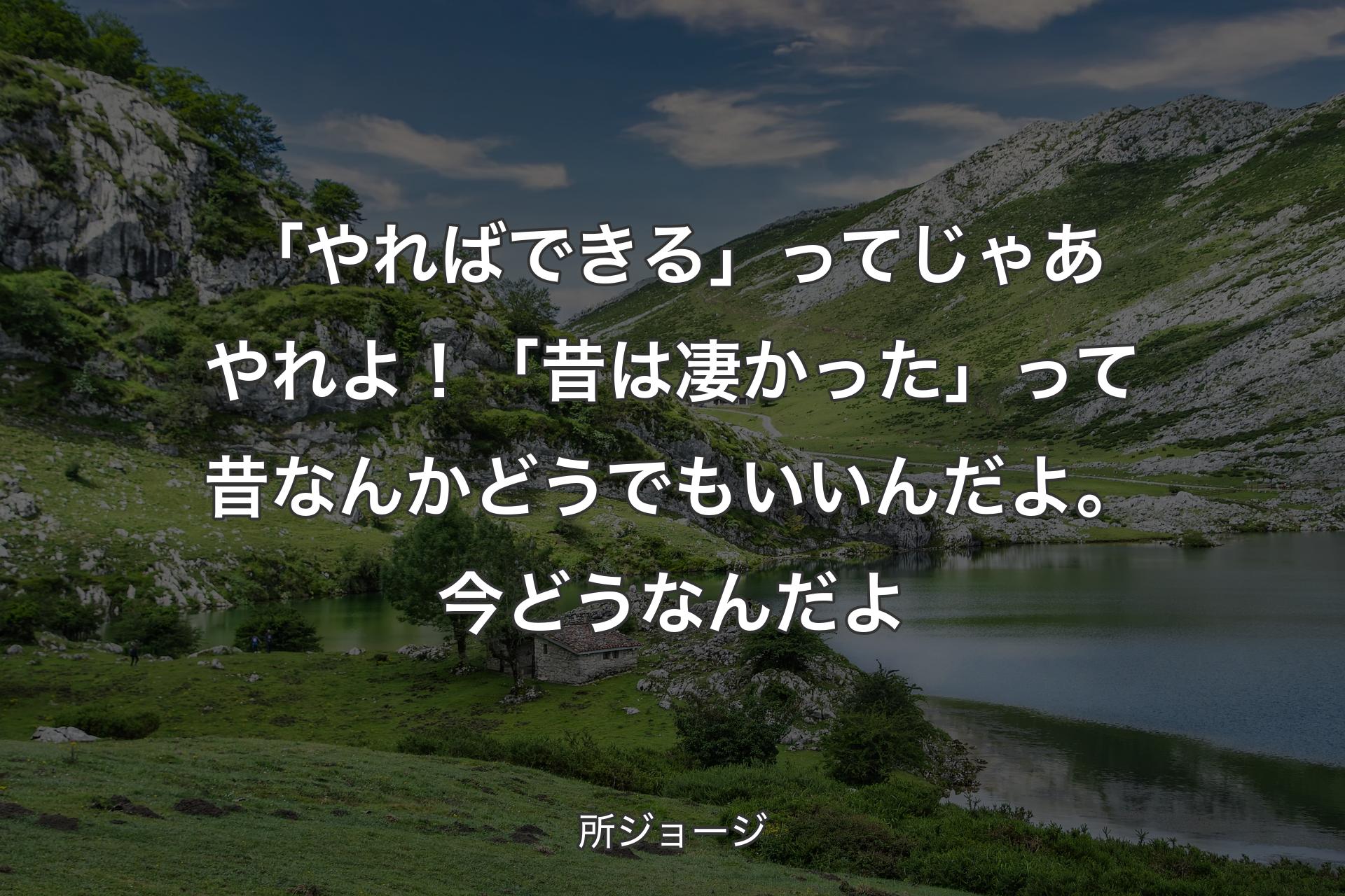 「やればできる」ってじゃあやれよ！「昔は凄かった」って昔なんかどうでもいいんだよ。今どうなんだよ - 所ジョージ