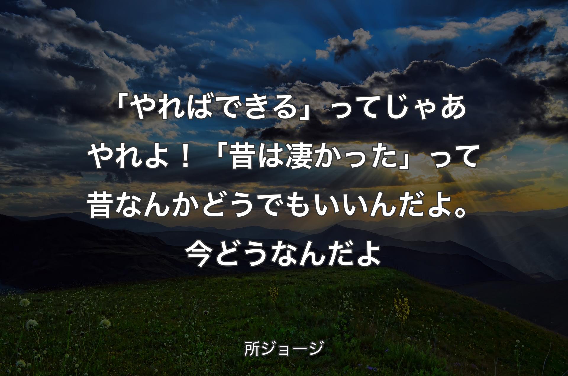 「やればできる」ってじゃあやれよ！「昔��は凄かった」って昔なんかどうでもいいんだよ。今どうなんだよ - 所ジョージ