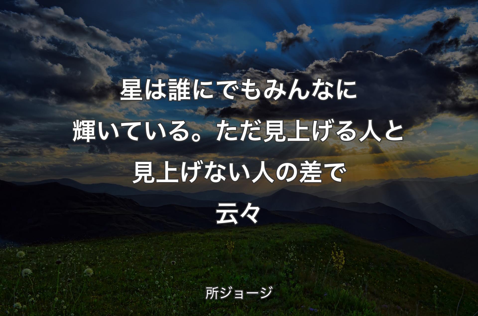 星は誰にでもみんなに輝いている。ただ見上げる人と見上げない人の差で云々 - 所ジョージ