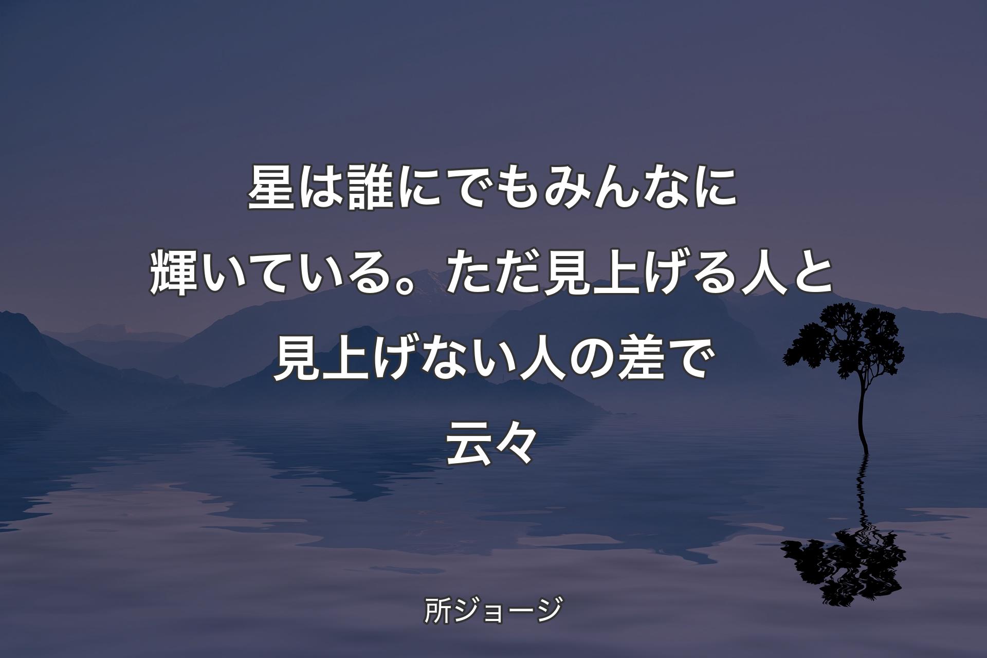 【背景4】星は誰にでもみんなに輝いている。ただ見上げる人と見上げない人の差で云々 - 所ジョージ