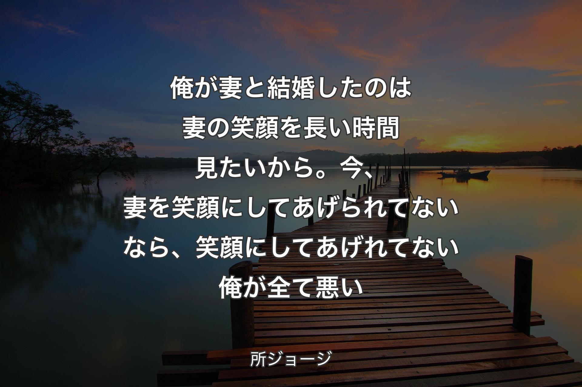 【背景3】俺が妻と結婚したのは妻の笑顔を長い時間見たいから。今、妻を笑顔にしてあげられてないなら、笑顔にしてあげれてない俺が全て悪い - 所ジョージ