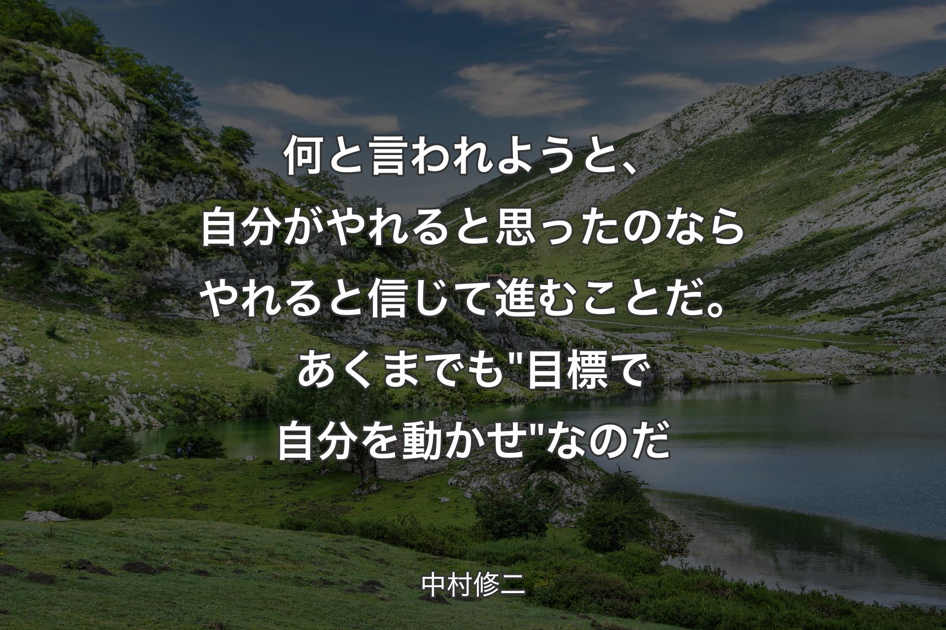 何と言われようと、自分がやれると思ったのならやれると信じて進むことだ。あくまでも "目標で自分を動かせ" なのだ - 中村修二