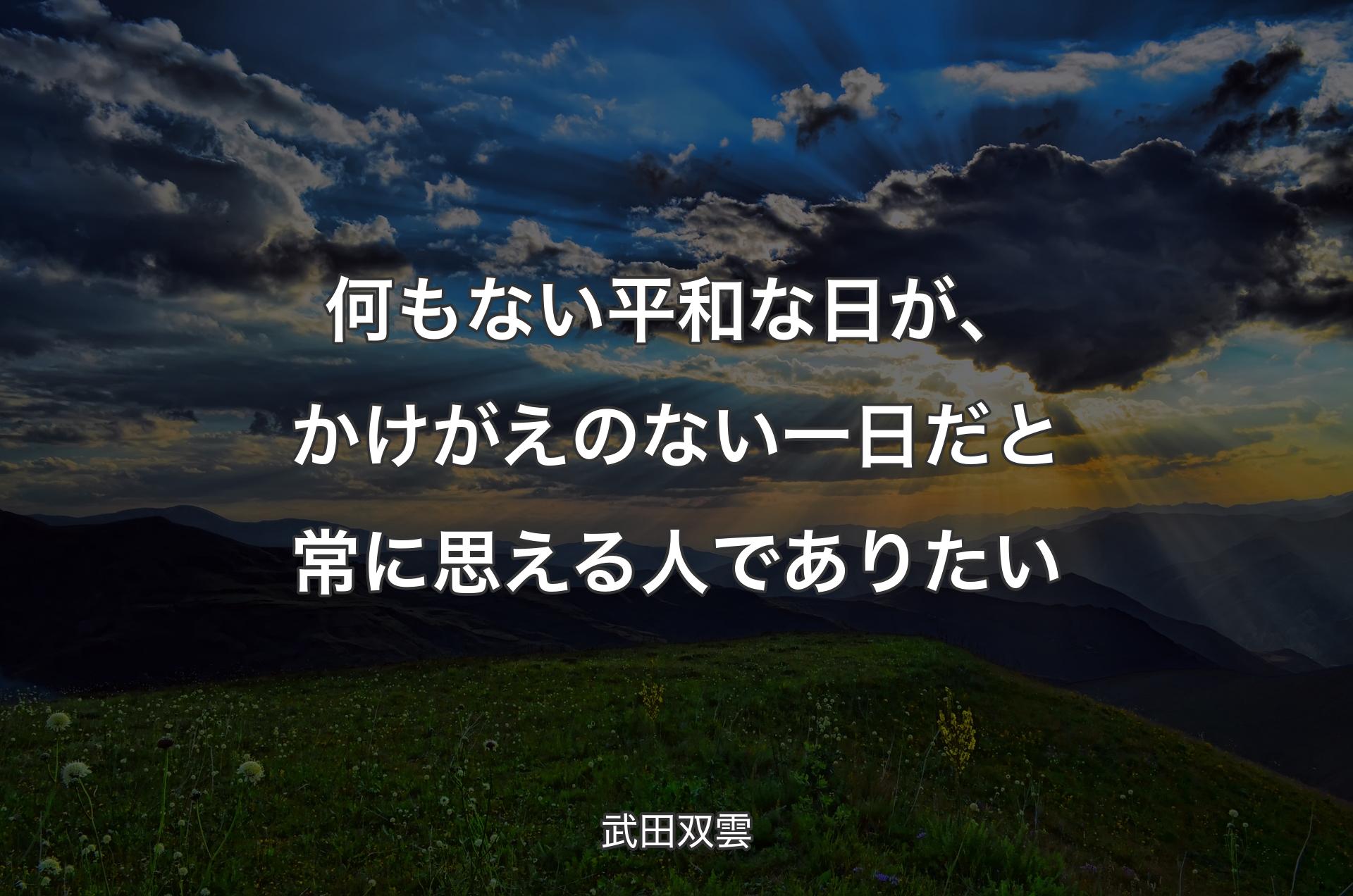 何もない平和な日が、かけがえのない一日だと常に思える人でありたい - 武田双雲