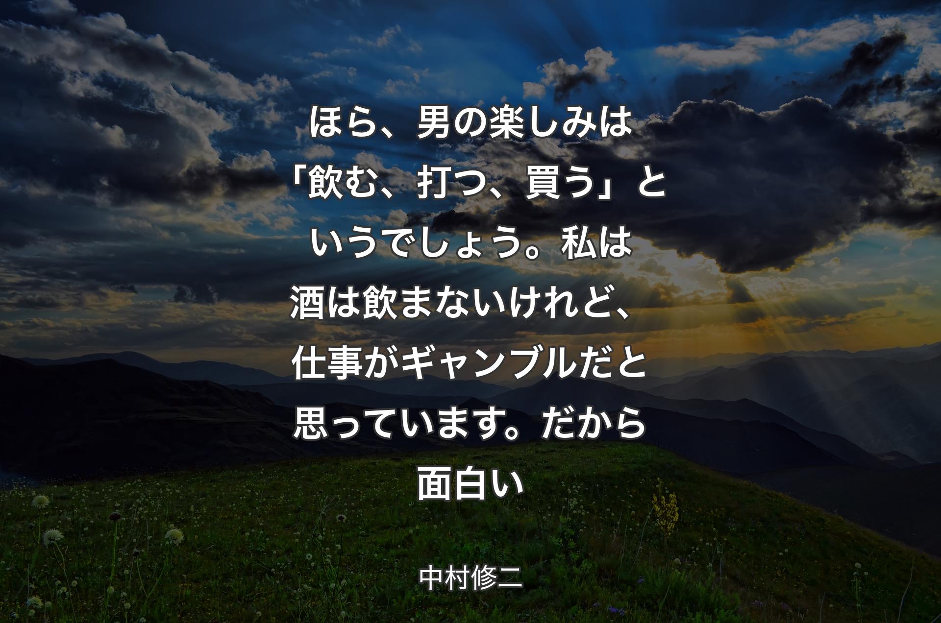 ほら、男の楽しみは「飲む、打つ、買う」というでしょう。私は酒は飲まないけれど、仕事がギャンブルだと思っています。だから面白い - 中村修二