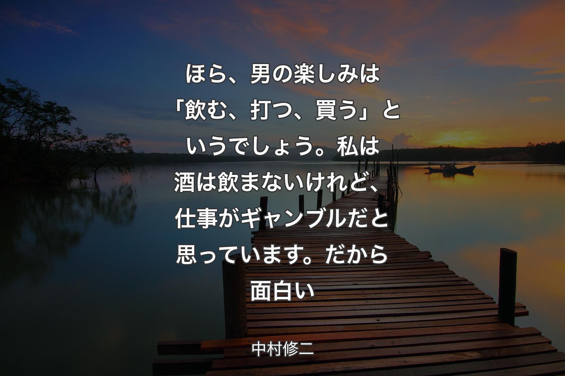 【背景3】ほら、男の楽しみは「飲む、打つ、買う」というでしょう。私は酒は飲まないけれど、仕事がギャンブルだと思っています。だから面白い - 中村修二