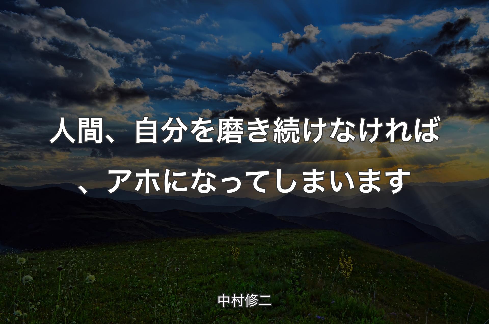 人間、自分を磨き続けなければ、アホになってしまいます - 中村修二