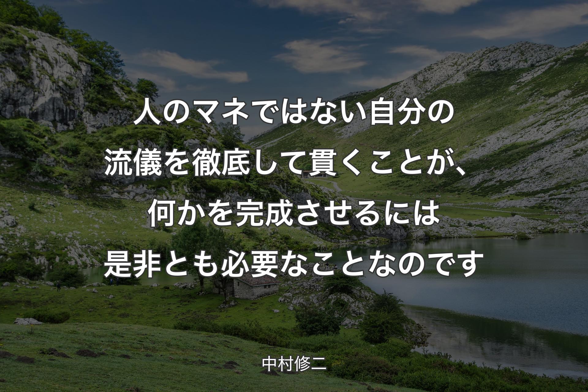 人のマネではない自分の流儀を徹底して貫くことが、何かを完成させるには是非とも必要なことなのです - 中村修二