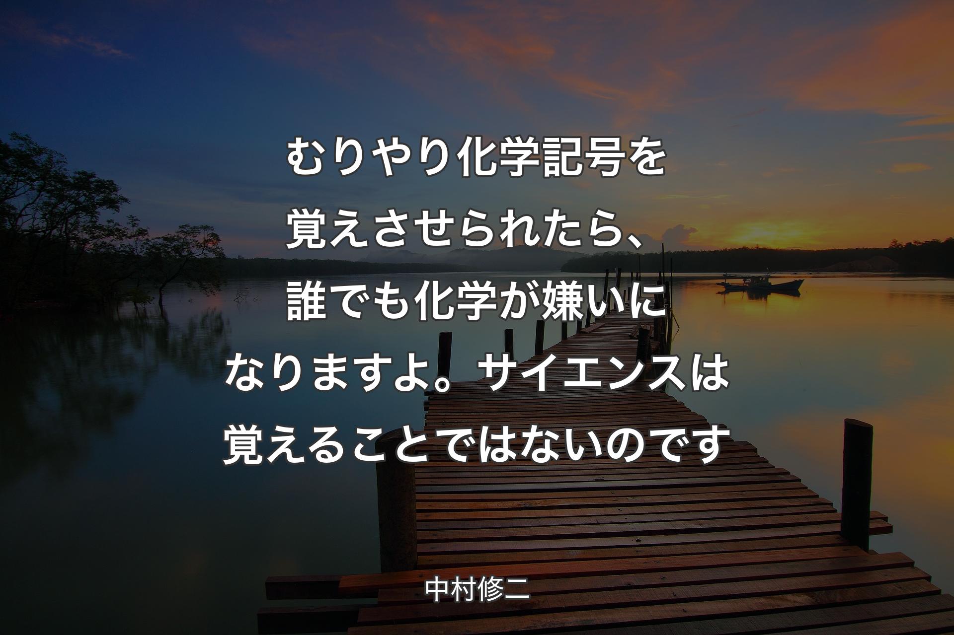 【背景3】むりやり化学記号を覚えさせられたら、誰でも化学が嫌いになりますよ。サイエンスは覚えることではないのです - 中村修二