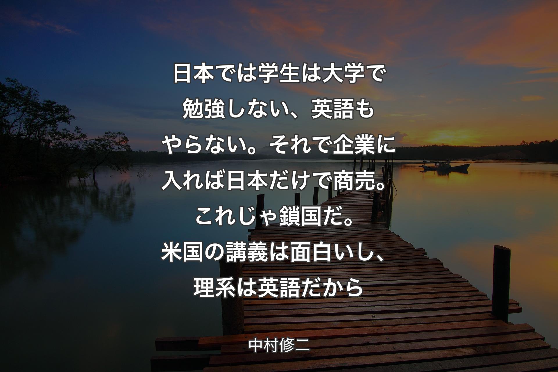 ��日本では学生は大学で勉強しない、英語もやらない。それで企業に入れば日本だけで商売。これじゃ鎖国だ。米国の講義は面白いし、理系は英語だから - 中村修二