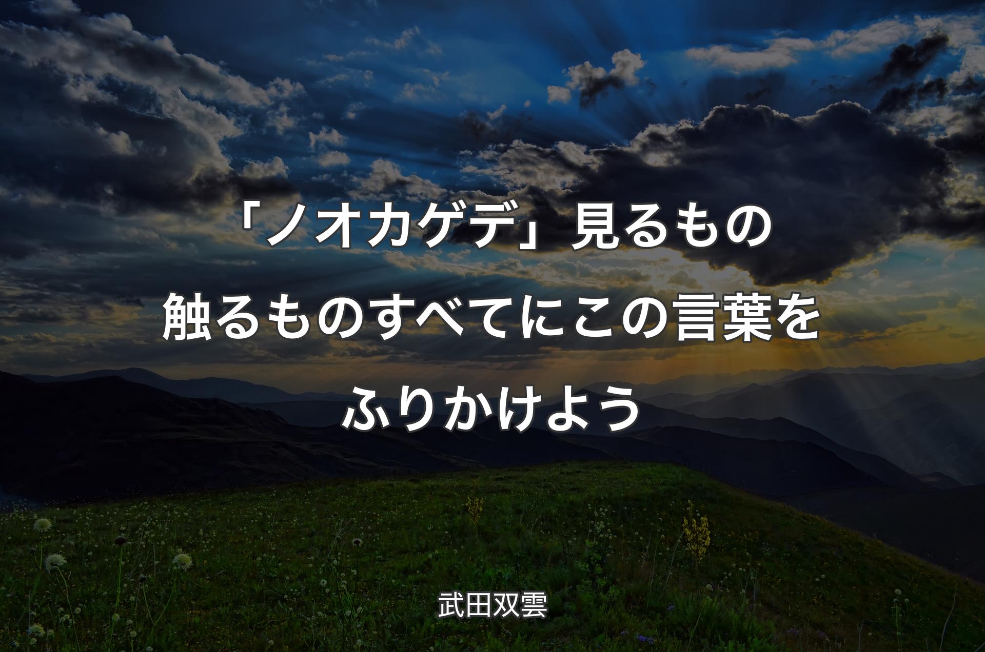 「ノオカゲデ」見るもの触るものすべてにこの言葉をふりかけよう - 武田双雲