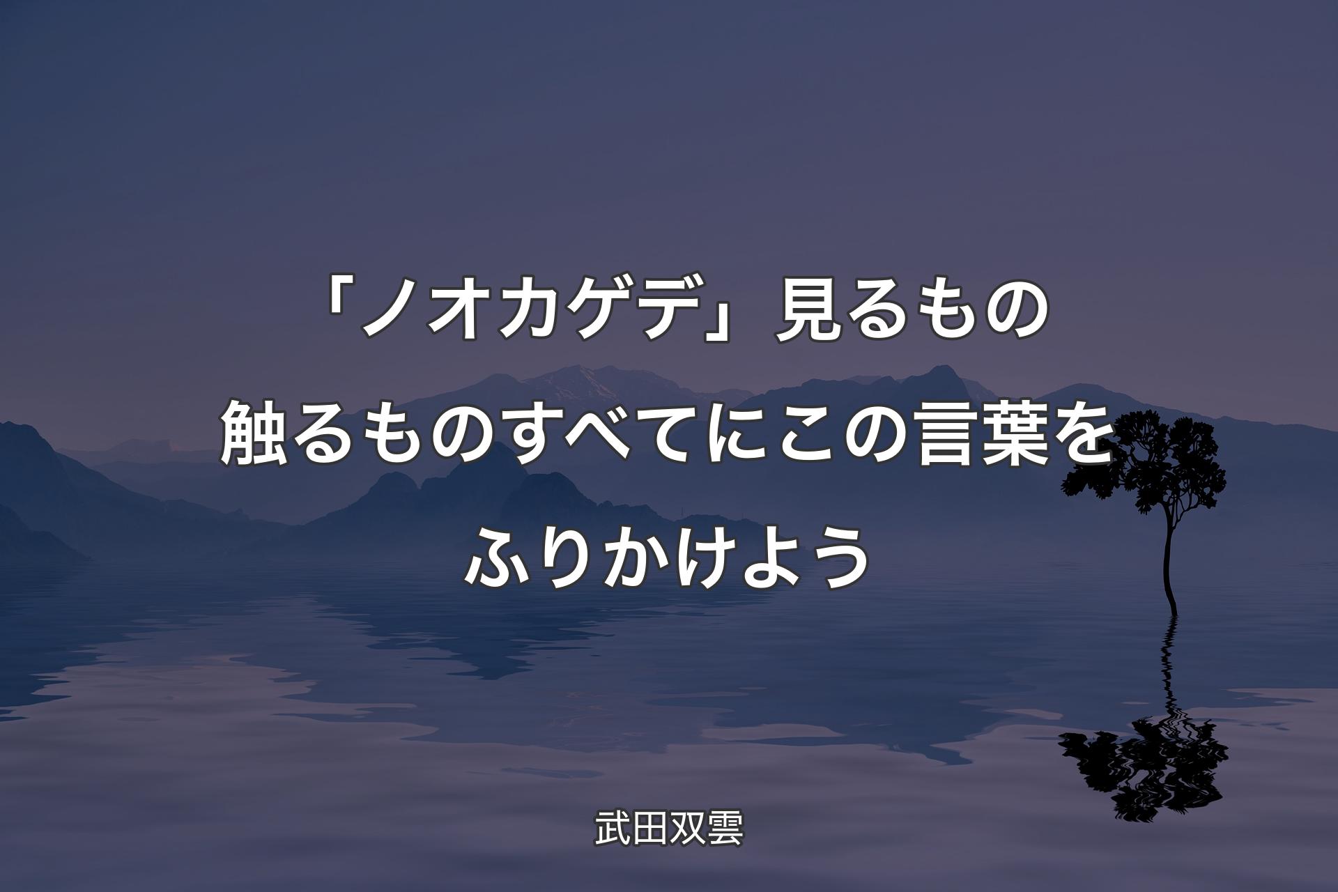 「ノオカゲデ」見るもの触るものすべてにこの言葉をふりかけよう - 武�田双雲