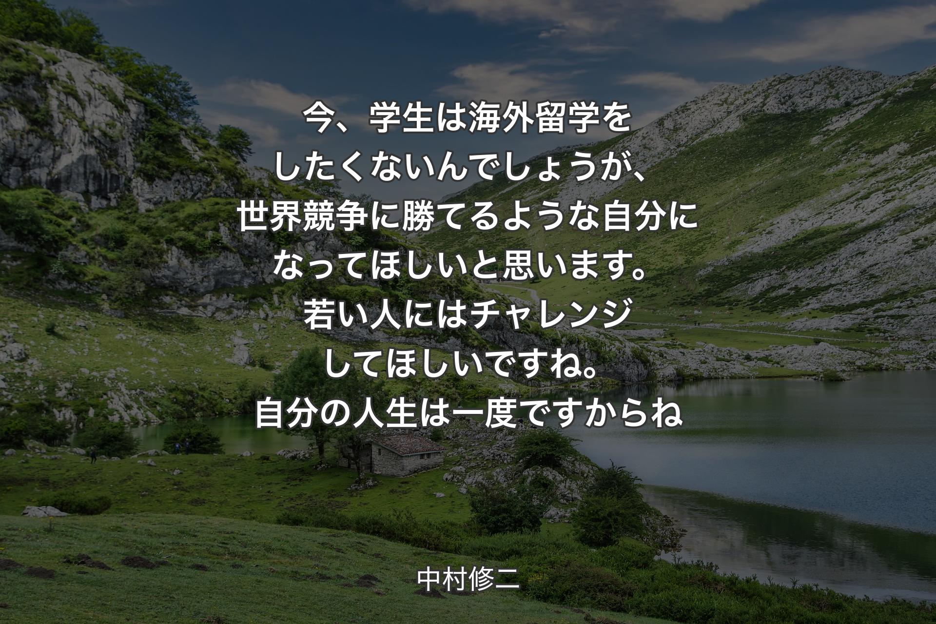 【背景1】今、学生は海外留学をしたくないんでしょうが、世界競争に勝てるような自分になってほしいと思います。若い人にはチャレンジしてほしいですね。自分の人生は一度ですからね - 中村修二