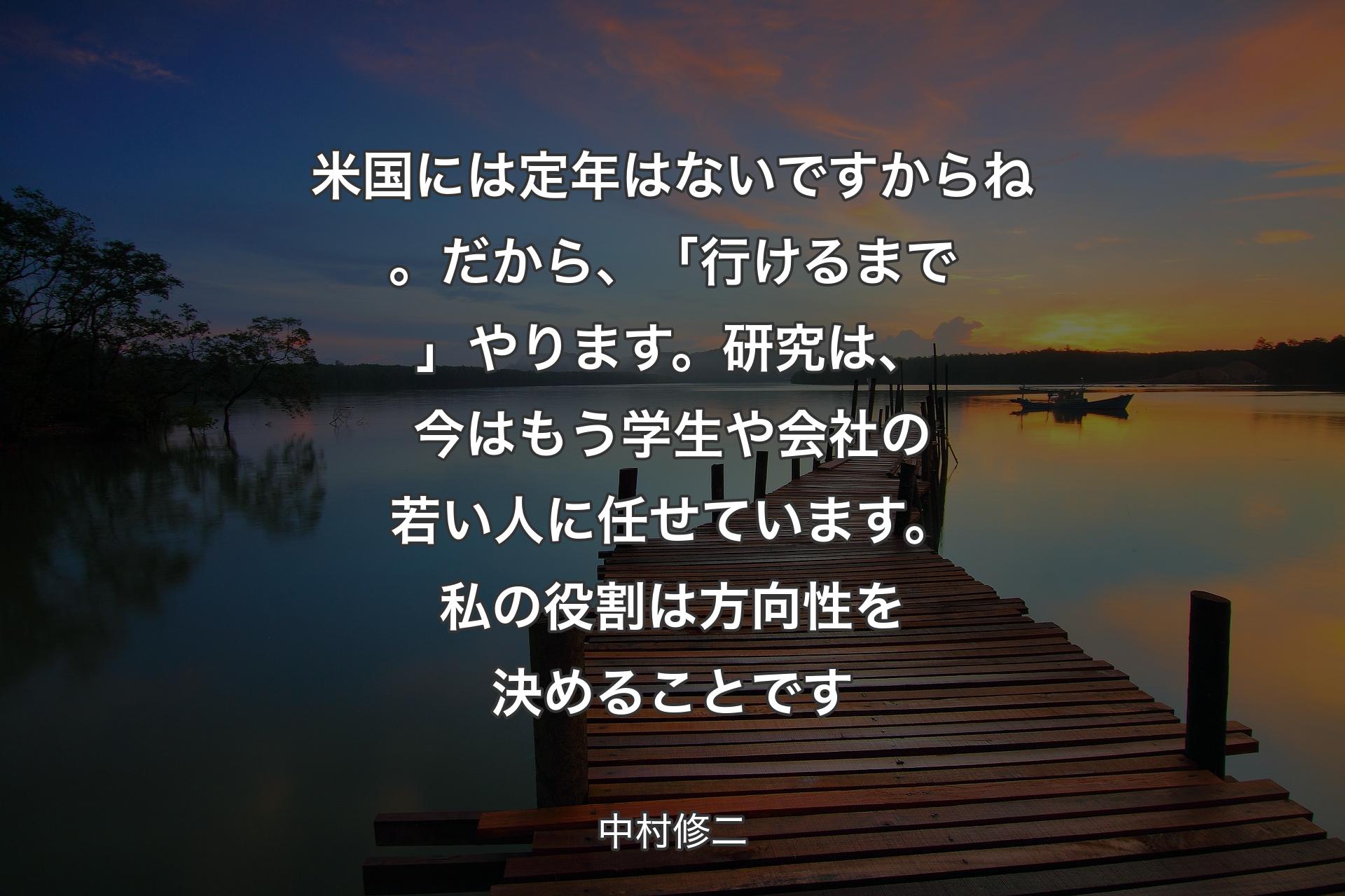 米国には定年はないですからね。だから、「行けるまで」やります。研究は、今はもう学生や会社の若い人に任せています。私の役割は方向性を決めることです - 中村修二