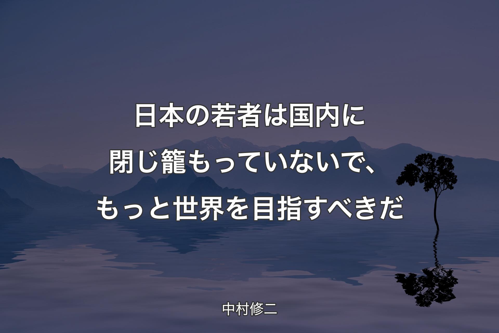 日本の若者は国内に閉じ籠もっていないで、もっと世界を目指すべきだ - 中�村修二