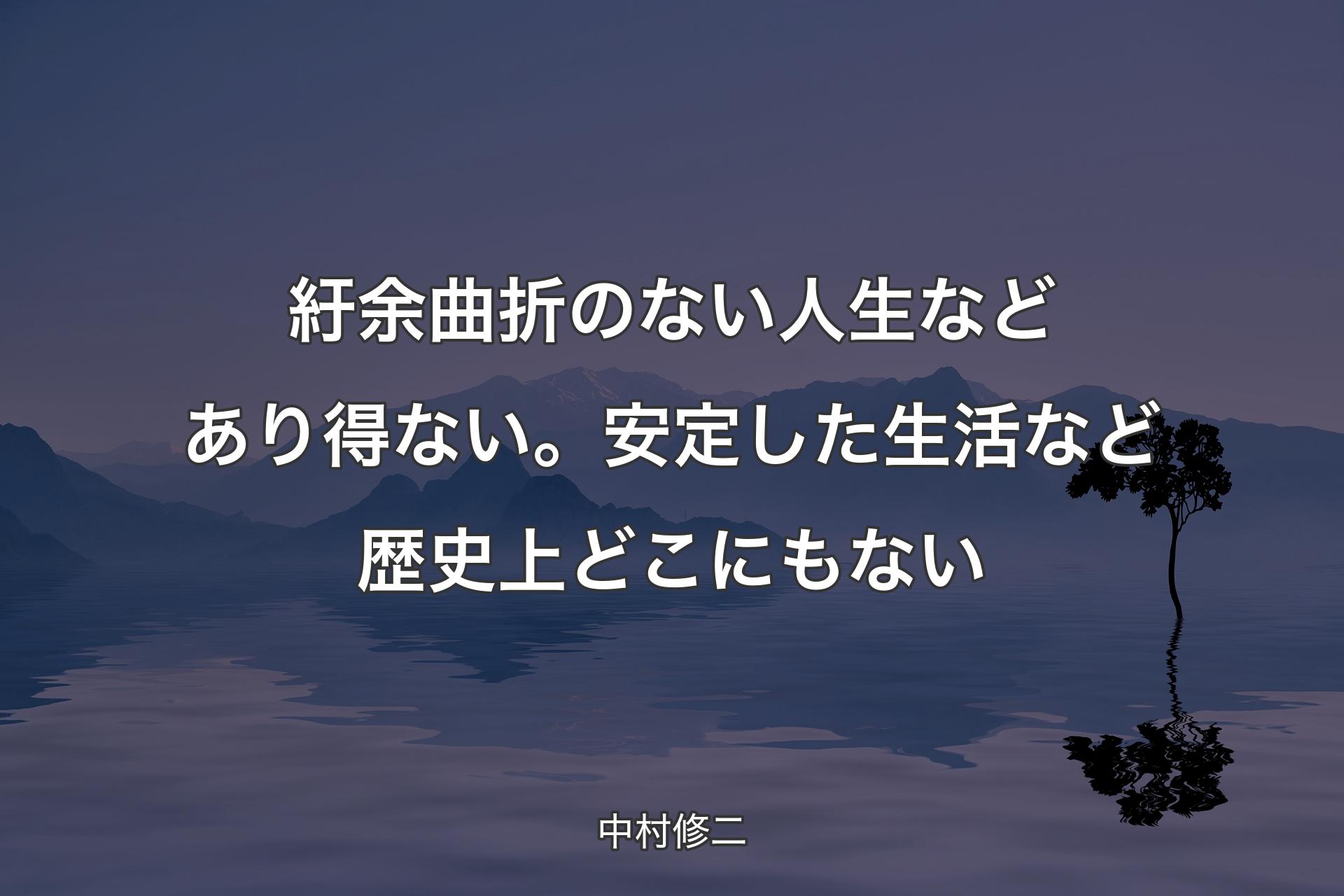 紆余曲折のない人生などあり得ない。安定した生活など歴史上どこにもない - 中村修二