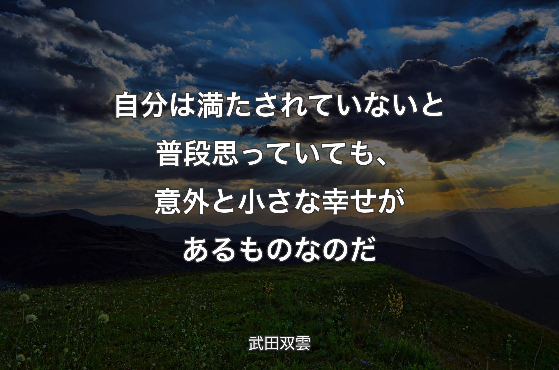 自分は満たされていないと普段思っていても、意外と小さな幸せがあるものなのだ - 武田双雲