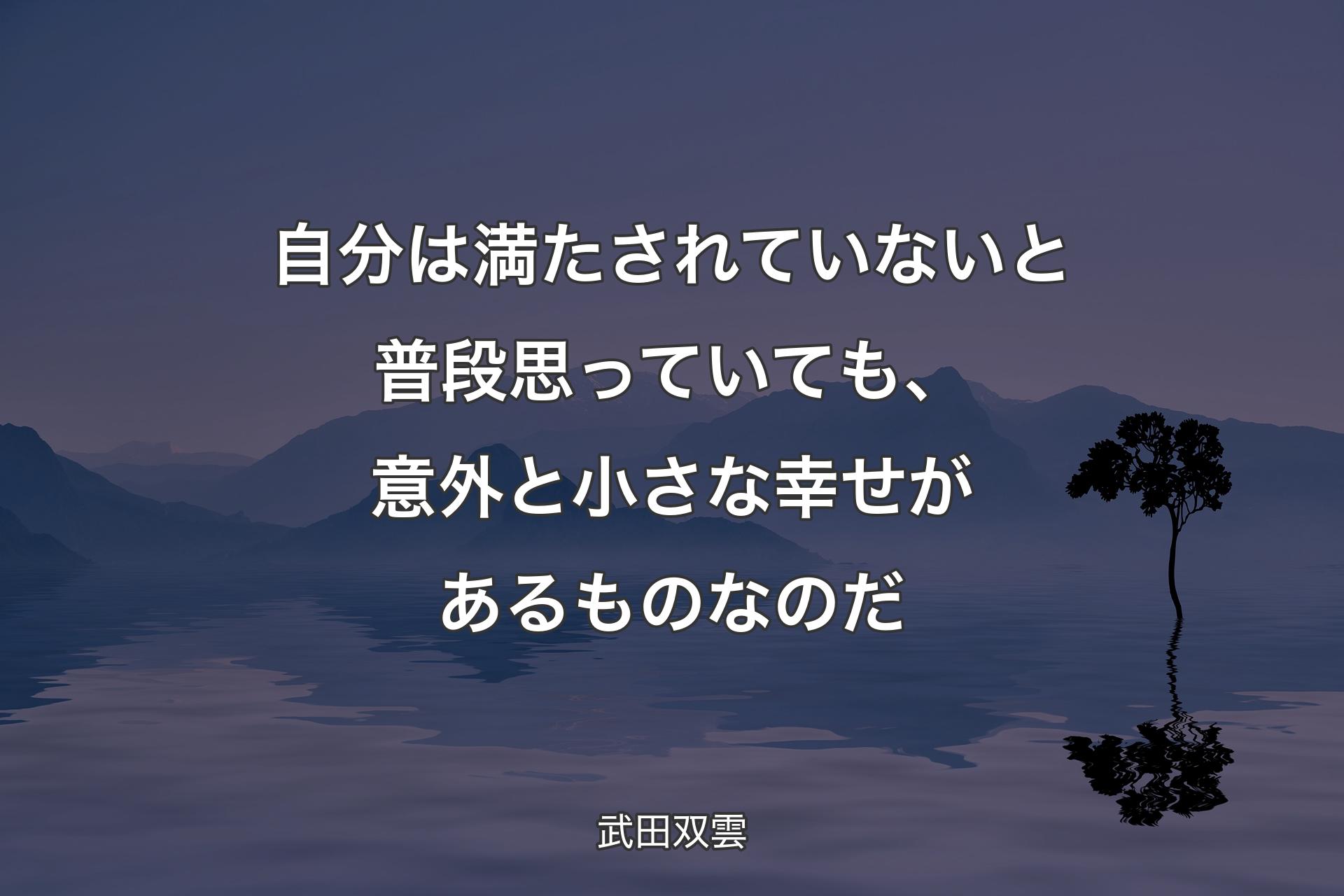 自分は満たされていないと普段思っていても、意外と小さな幸せがあるものなのだ - 武田双雲