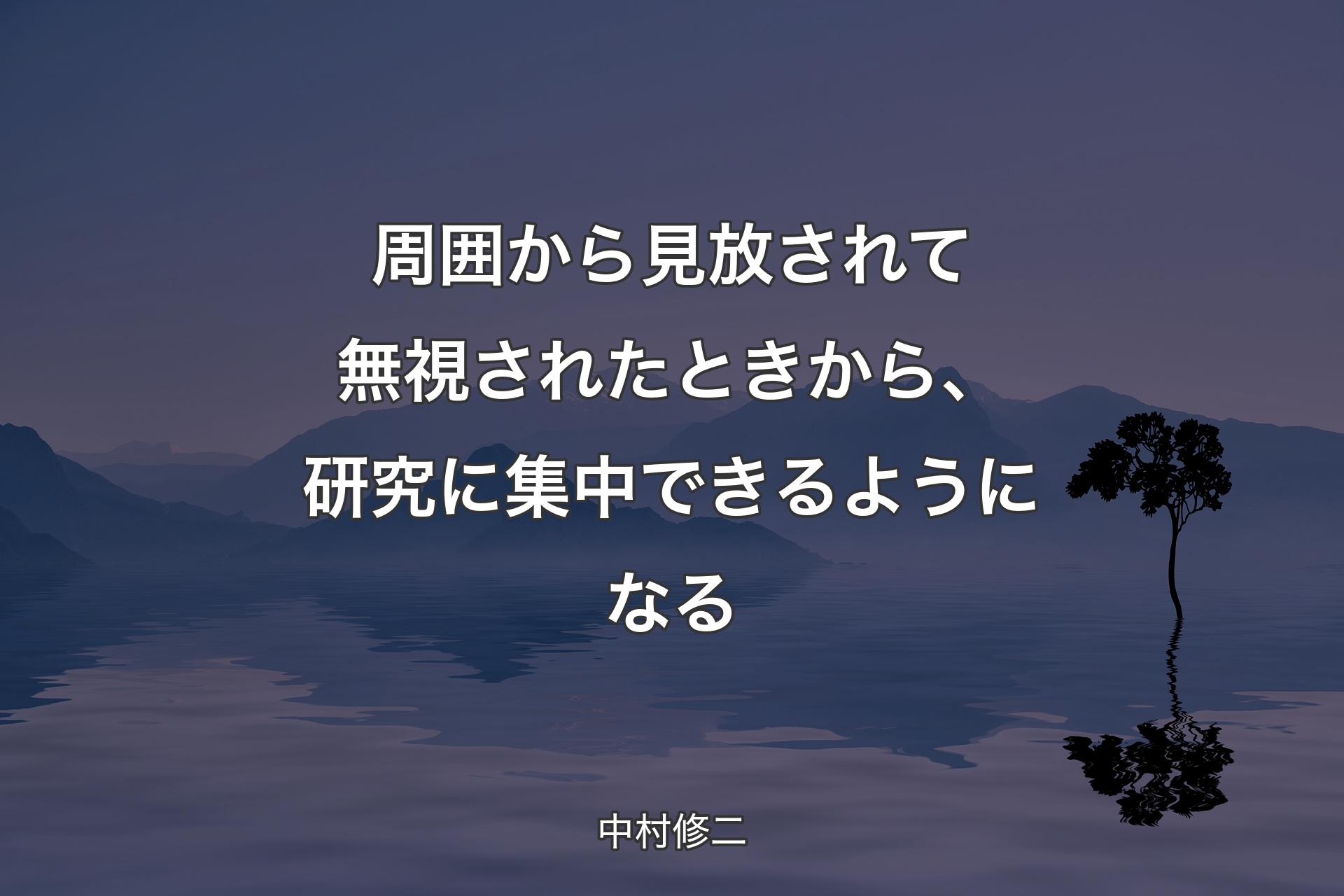 周囲から見放されて無視されたときから、研究に集中できるようになる - 中村修二