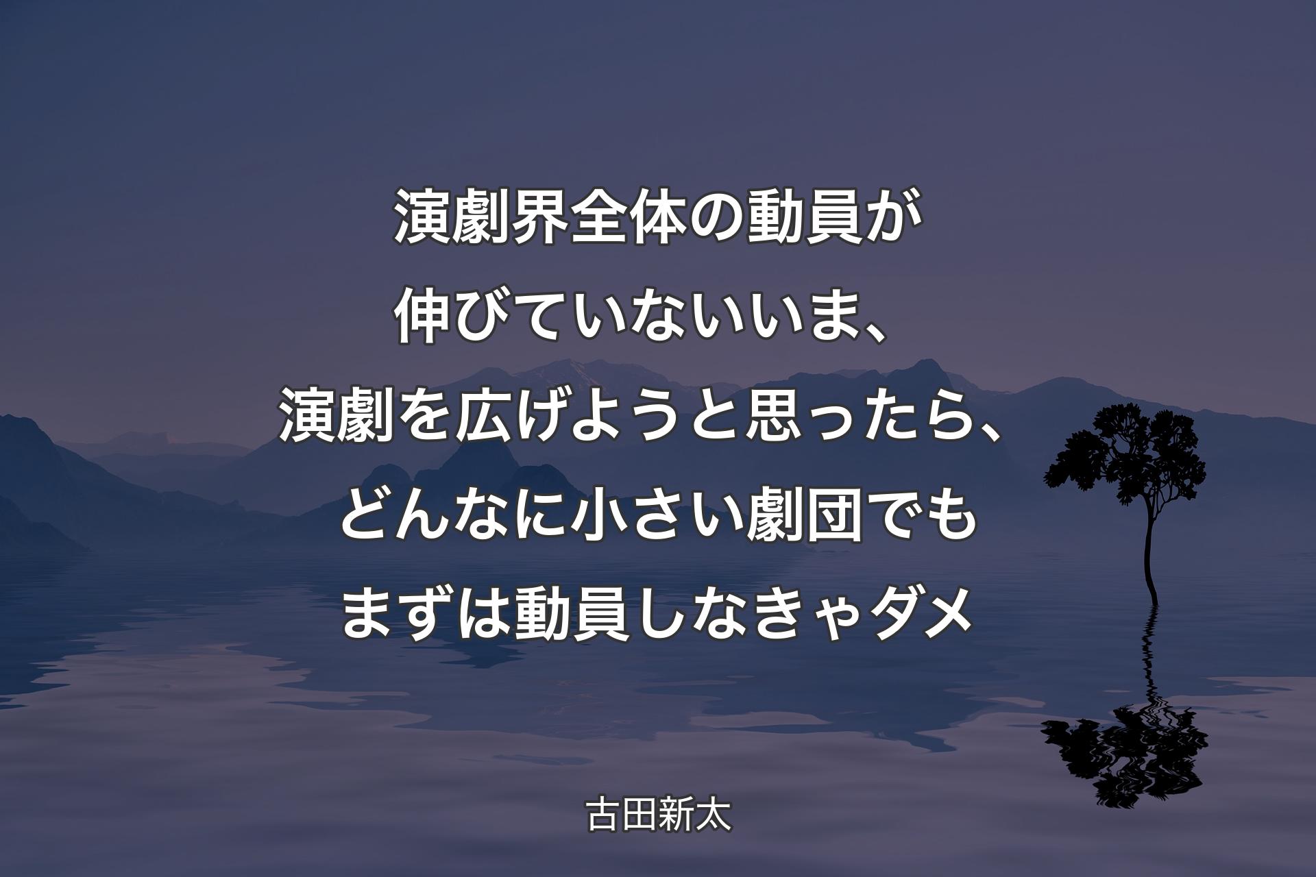 【背景4】演劇界全体の動員が伸びていないいま、演劇を広げようと思ったら、どんなに小さい劇団でもまずは動員しなきゃダメ - 古田新太