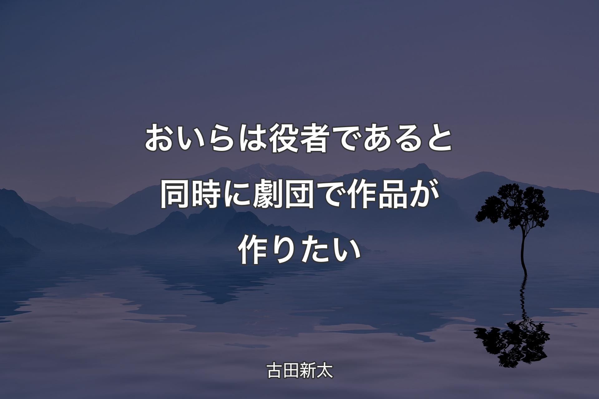 【背景4】おいらは役者であると同時に劇団で作品が作りたい - 古田新太