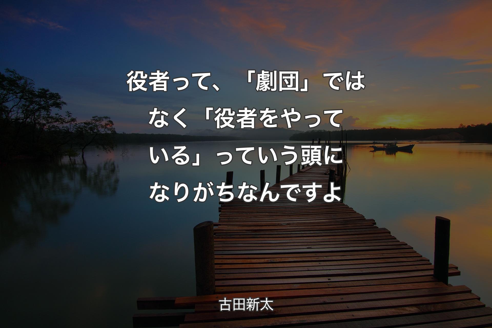 役者って、「劇団」ではなく「役者をやっている」っていう頭になりがちなんですよ - 古田新太