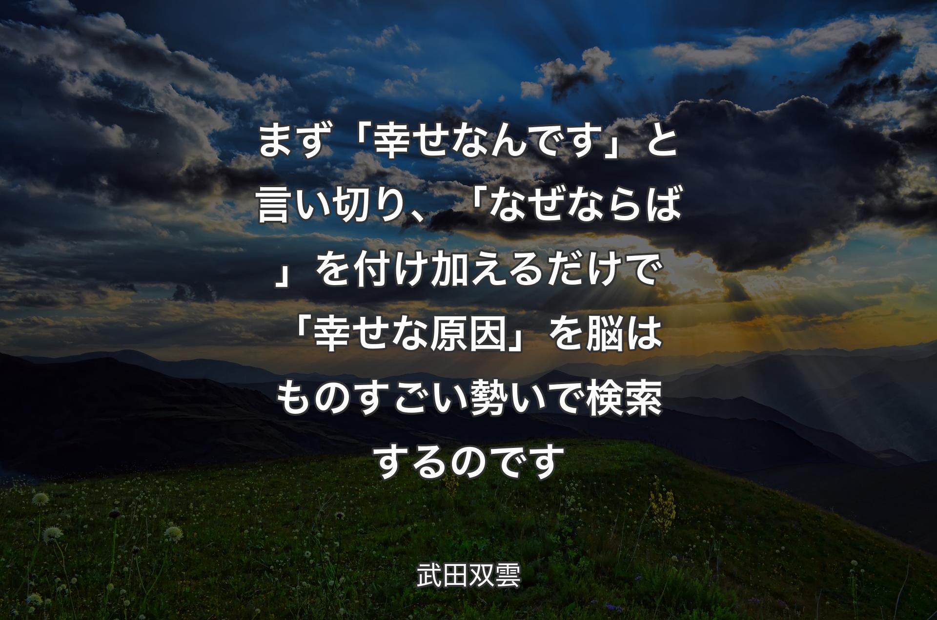 まず「幸せなんです」と言い切り、「なぜならば」を付け加えるだけで「幸せな原因」を脳はものすごい勢いで検索するのです - 武田双雲