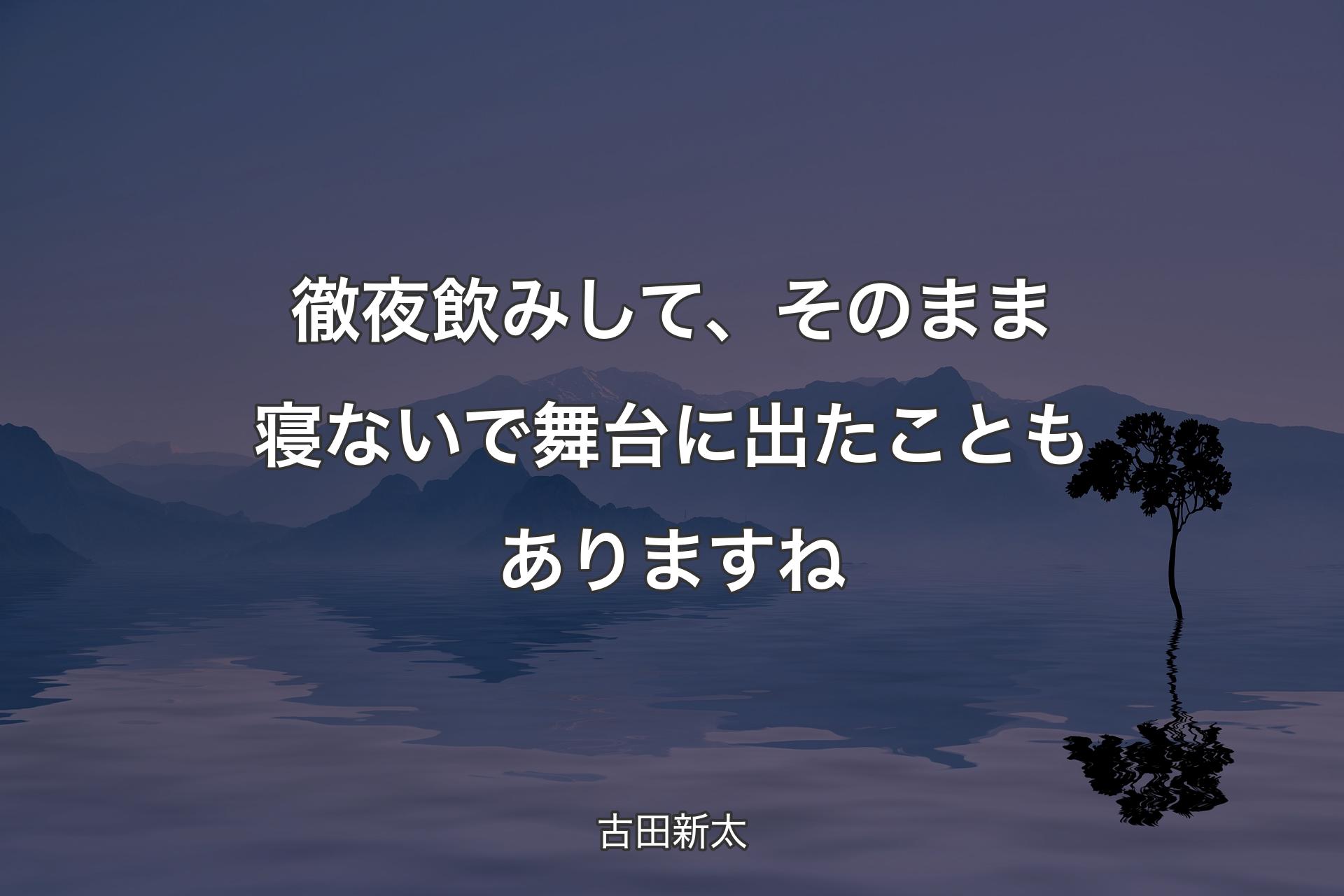 【背景4】徹夜飲みして、その�まま寝ないで舞台に出たこともありますね - 古田新太