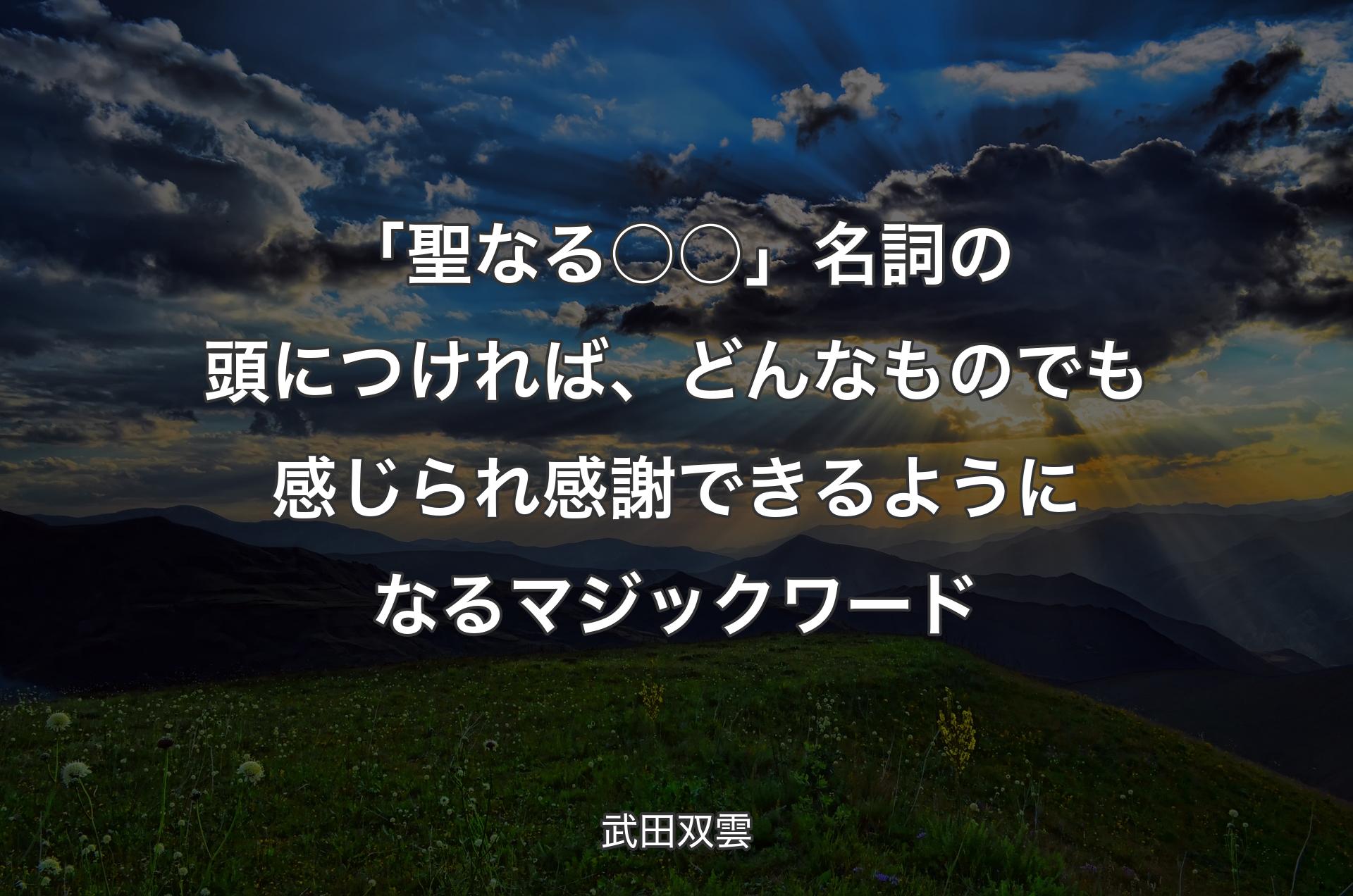 「聖なる○○」名詞の頭につければ、どんなものでも感じられ感謝できるようになるマジックワード - 武田双雲