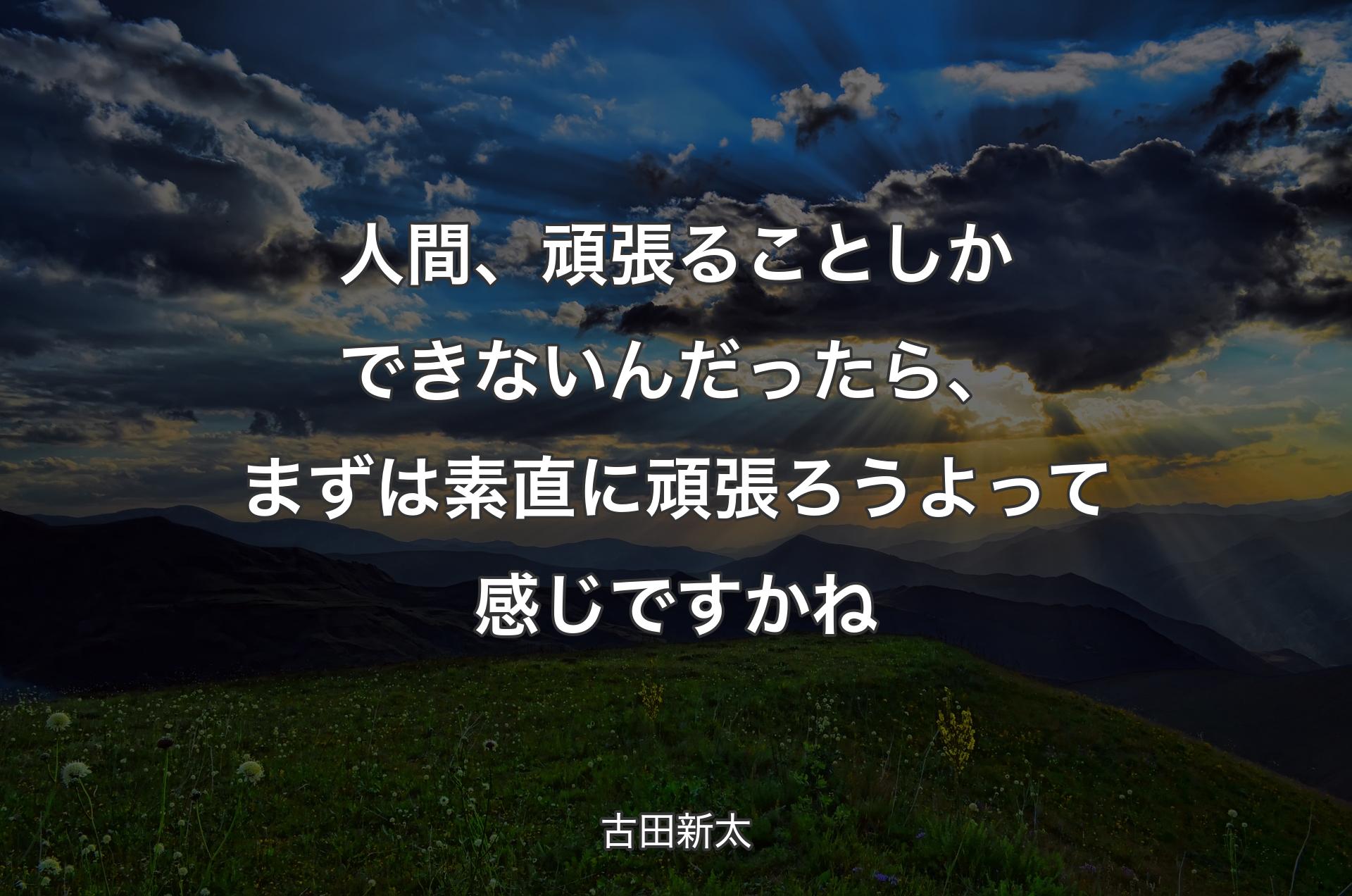 人間、頑張ることしかできないんだったら、まずは素直に頑張ろうよって感じですかね - 古田新太