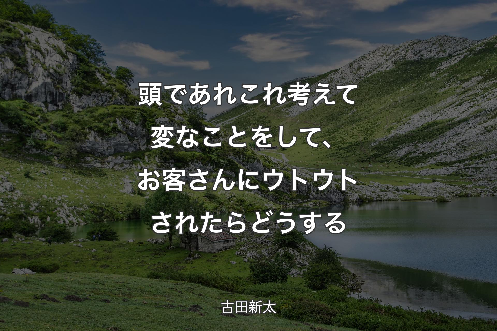 頭であれこれ考えて変なことをして、お客さんにウトウトされたらどうする - 古田新��太